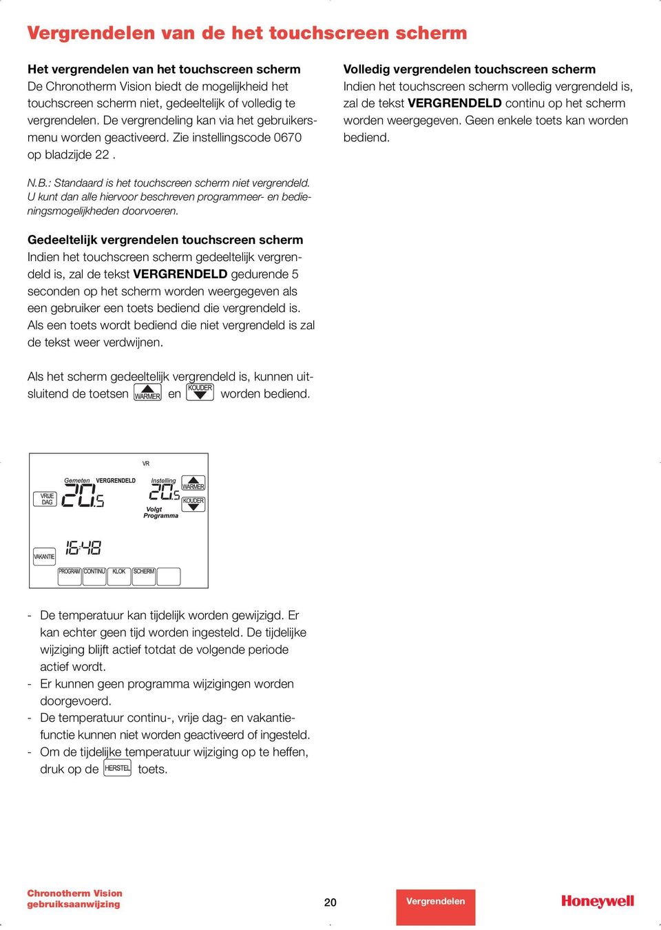 Volledig vergrendelen touchscreen scherm Indien het touchscreen scherm volledig vergrendeld is, zal de tekst VERGRENDELD continu op het scherm worden weergegeven. Geen enkele toets kan worden bediend.