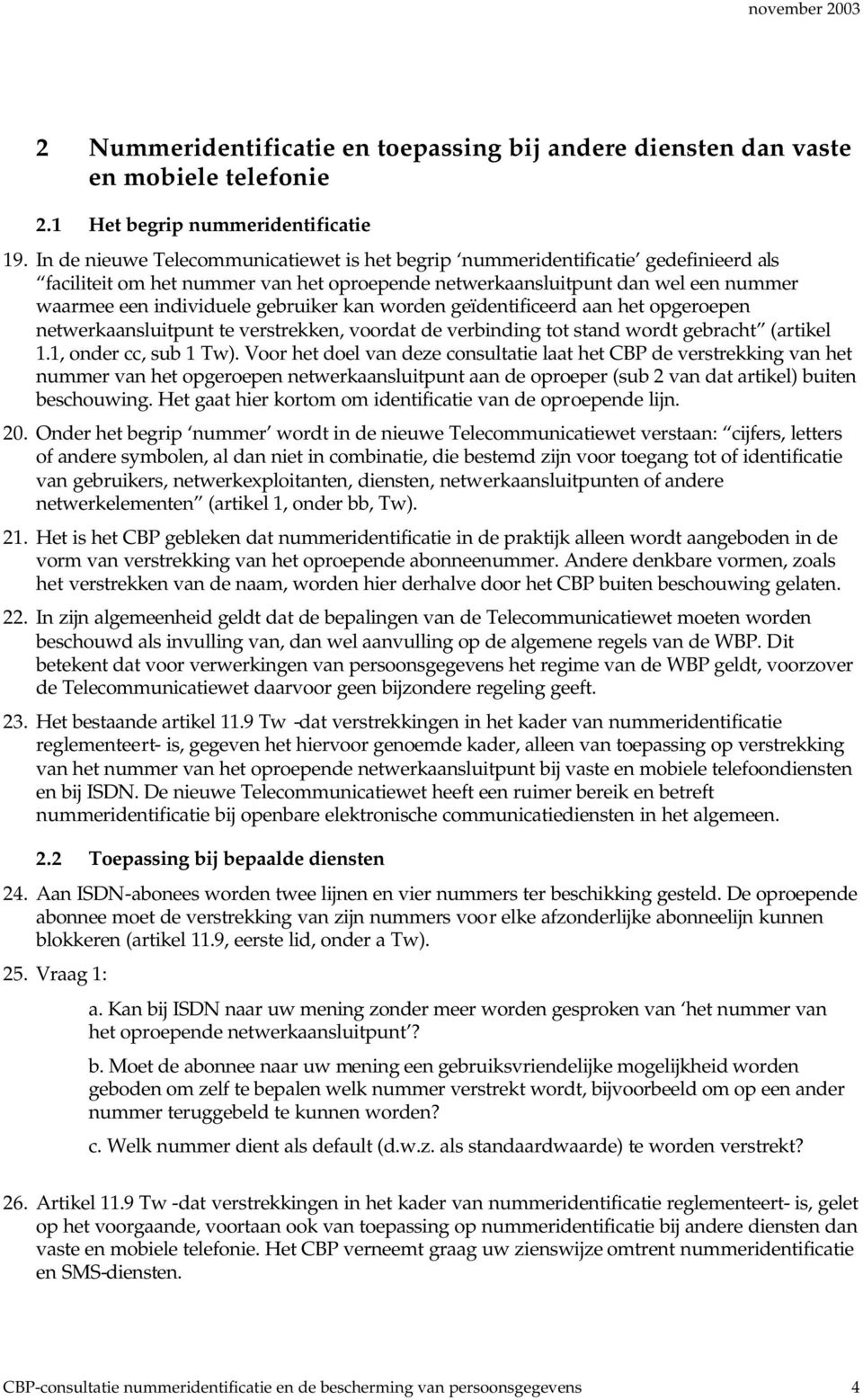 gebruiker kan worden geïdentificeerd aan het opgeroepen netwerkaansluitpunt te verstrekken, voordat de verbinding tot stand wordt gebracht (artikel 1.1, onder cc, sub 1 Tw).