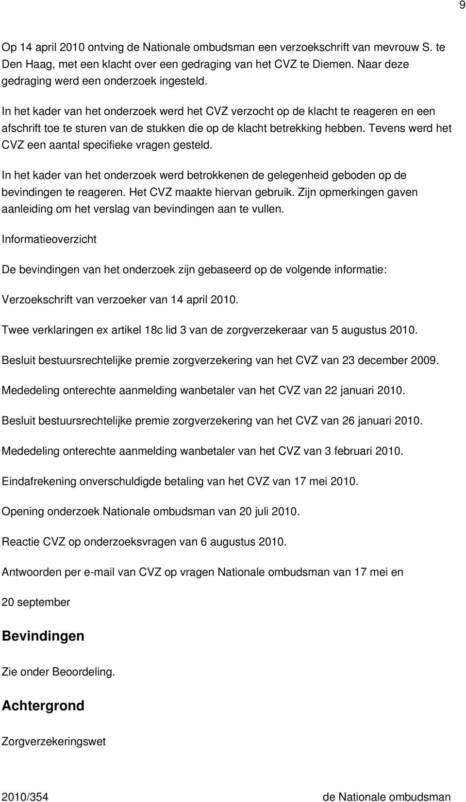 In het kader van het onderzoek werd het CVZ verzocht op de klacht te reageren en een afschrift toe te sturen van de stukken die op de klacht betrekking hebben.