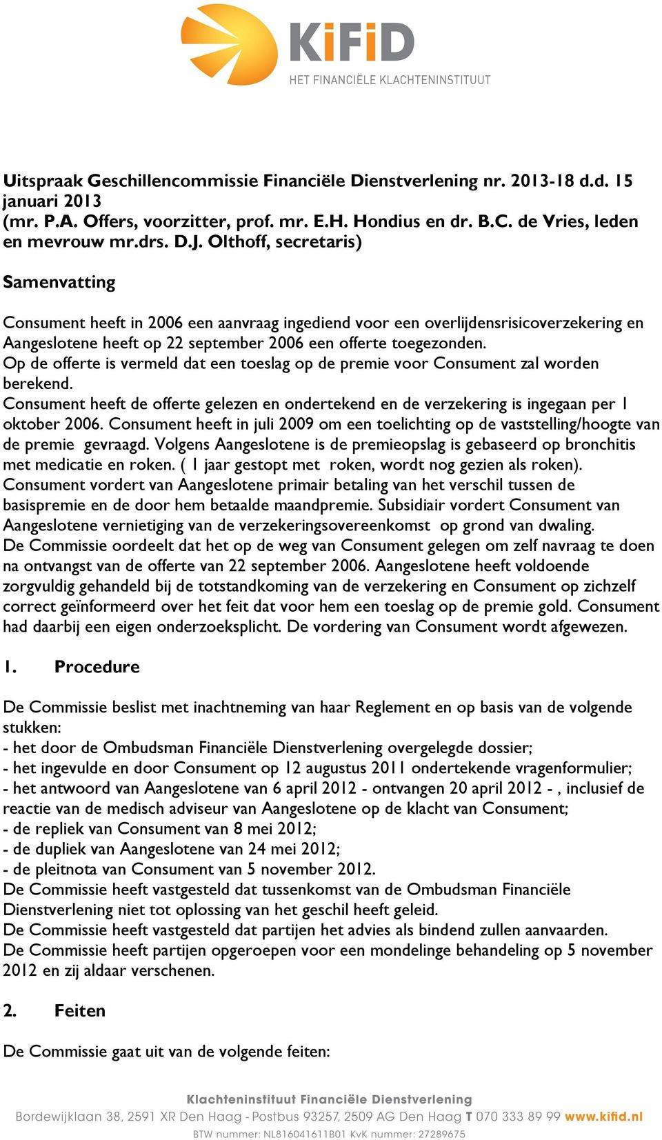 Op de offerte is vermeld dat een toeslag op de premie voor Consument zal worden berekend. Consument heeft de offerte gelezen en ondertekend en de verzekering is ingegaan per 1 oktober 2006.