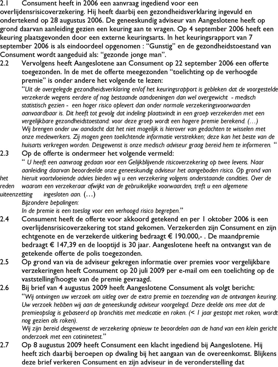 In het keuringsrapport van 7 september 2006 is als eindoordeel opgenomen : Gunstig en de gezondheidstoestand van Consument wordt aangeduid als: gezonde jonge man. 2.2 Vervolgens heeft Aangeslotene aan Consument op 22 september 2006 een offerte toegezonden.