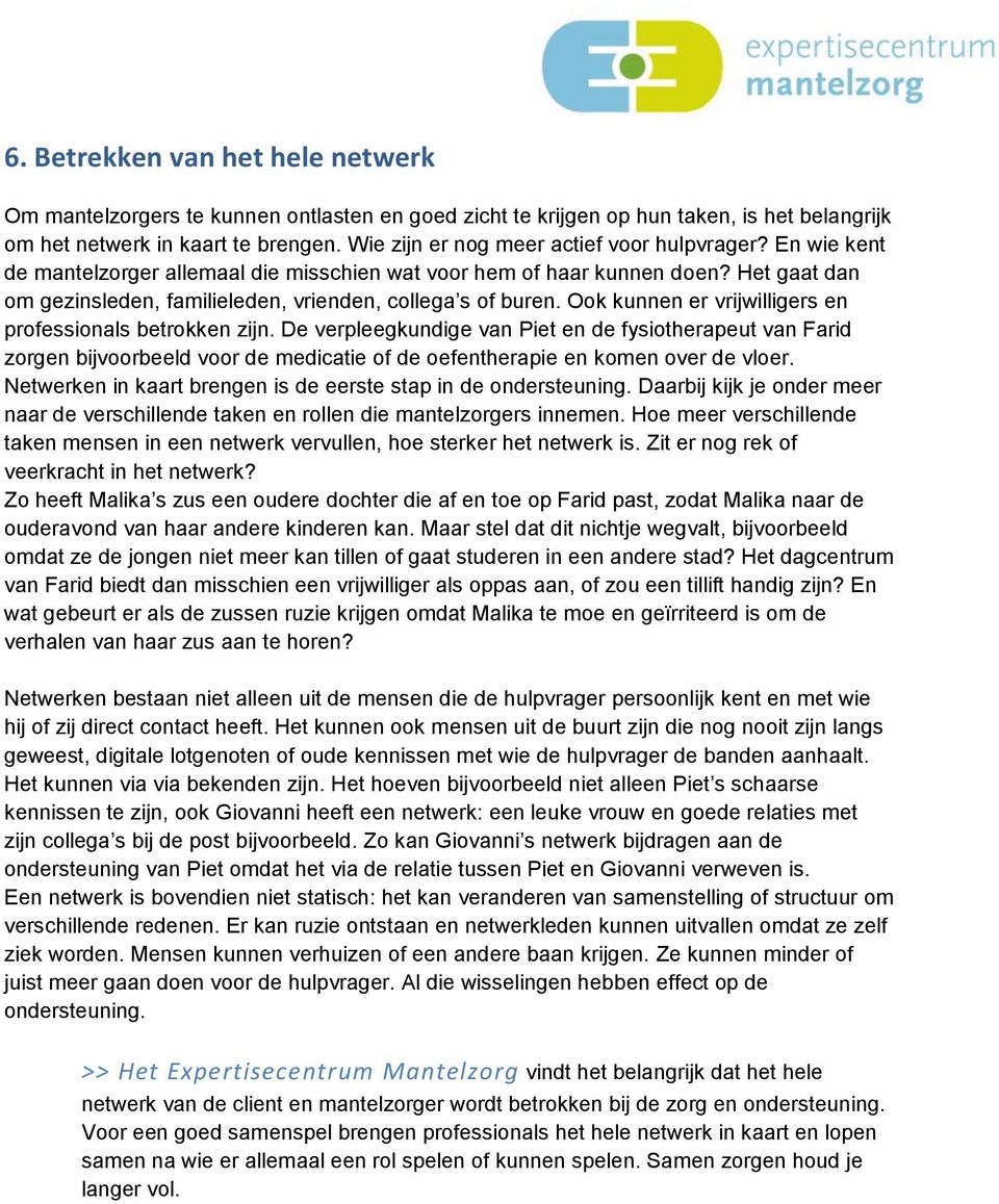 Het gaat dan om gezinsleden, familieleden, vrienden, collega s of buren. Ook kunnen er vrijwilligers en professionals betrokken zijn.