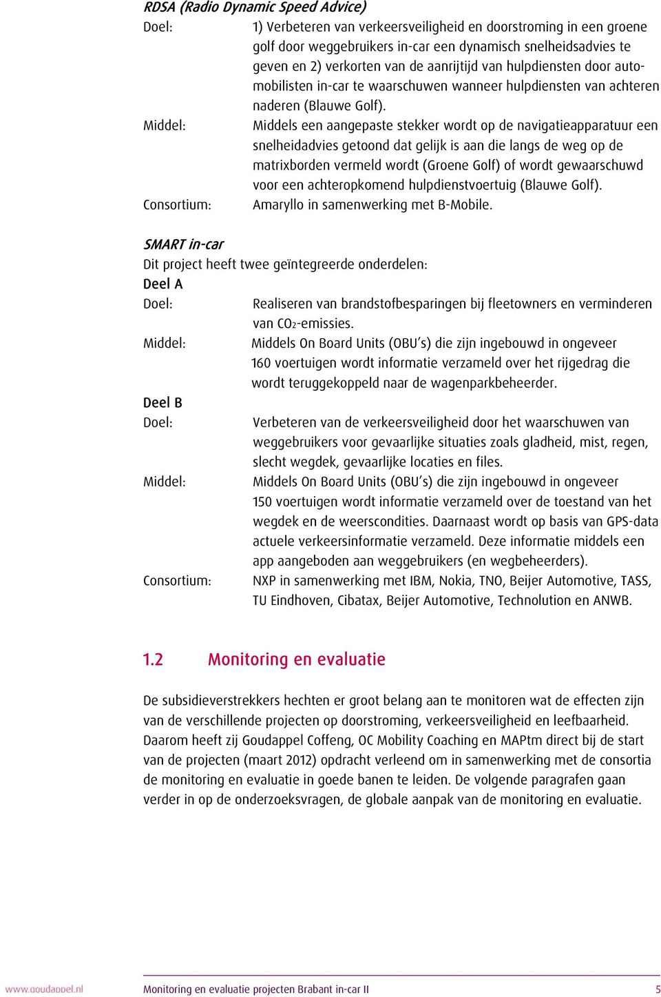 Middel: Middels een aangepaste stekker wordt op de navigatieapparatuur een snelheidadvies getoond dat gelijk is aan die langs de weg op de matrixborden vermeld wordt (Groene Golf) of wordt