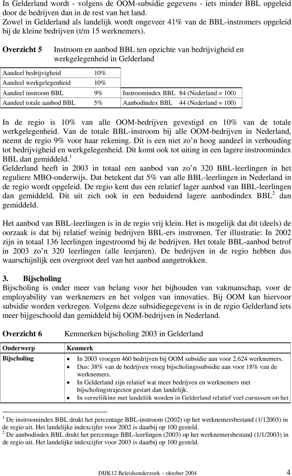 Overzicht 5 Instroom en aanbod BBL ten opzichte van bedrijvigheid en werkgelegenheid in Gelderland Aandeel bedrijvigheid 10% Aandeel werkgelegenheid 10% Aandeel instroom BBL 9% Instroomindex BBL 84