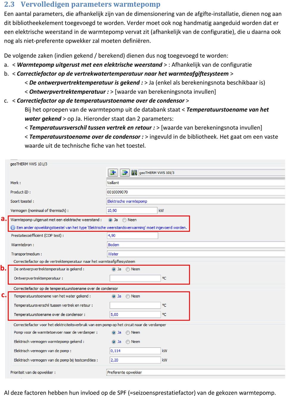 moeten definiëren. De volgende zaken (indien gekend / berekend) dienen dus nog toegevoegd te worden: a. < Warmtepomp uitgerust met een elektrische weerstand > : Afhankelijk van de configuratie b.