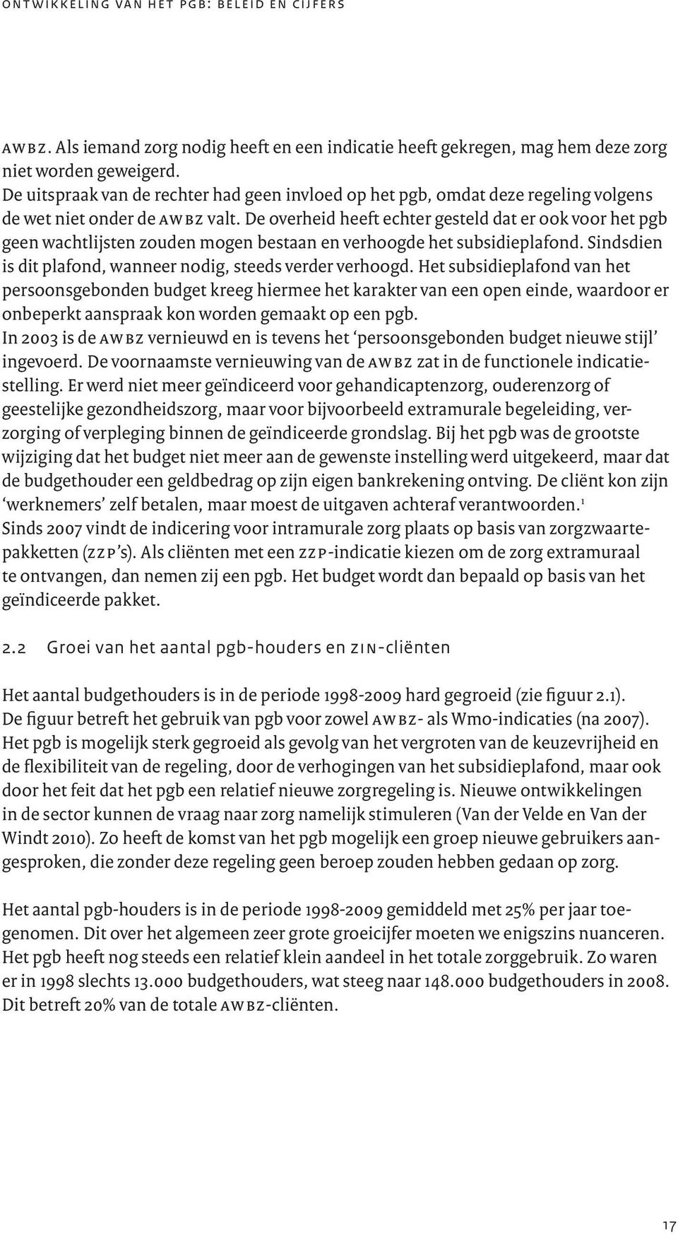 De overheid heeft echter gesteld dat er ook voor het pgb geen wachtlijsten zouden mogen bestaan en verhoogde het subsidieplafond. Sindsdien is dit plafond, wanneer nodig, steeds verder verhoogd.