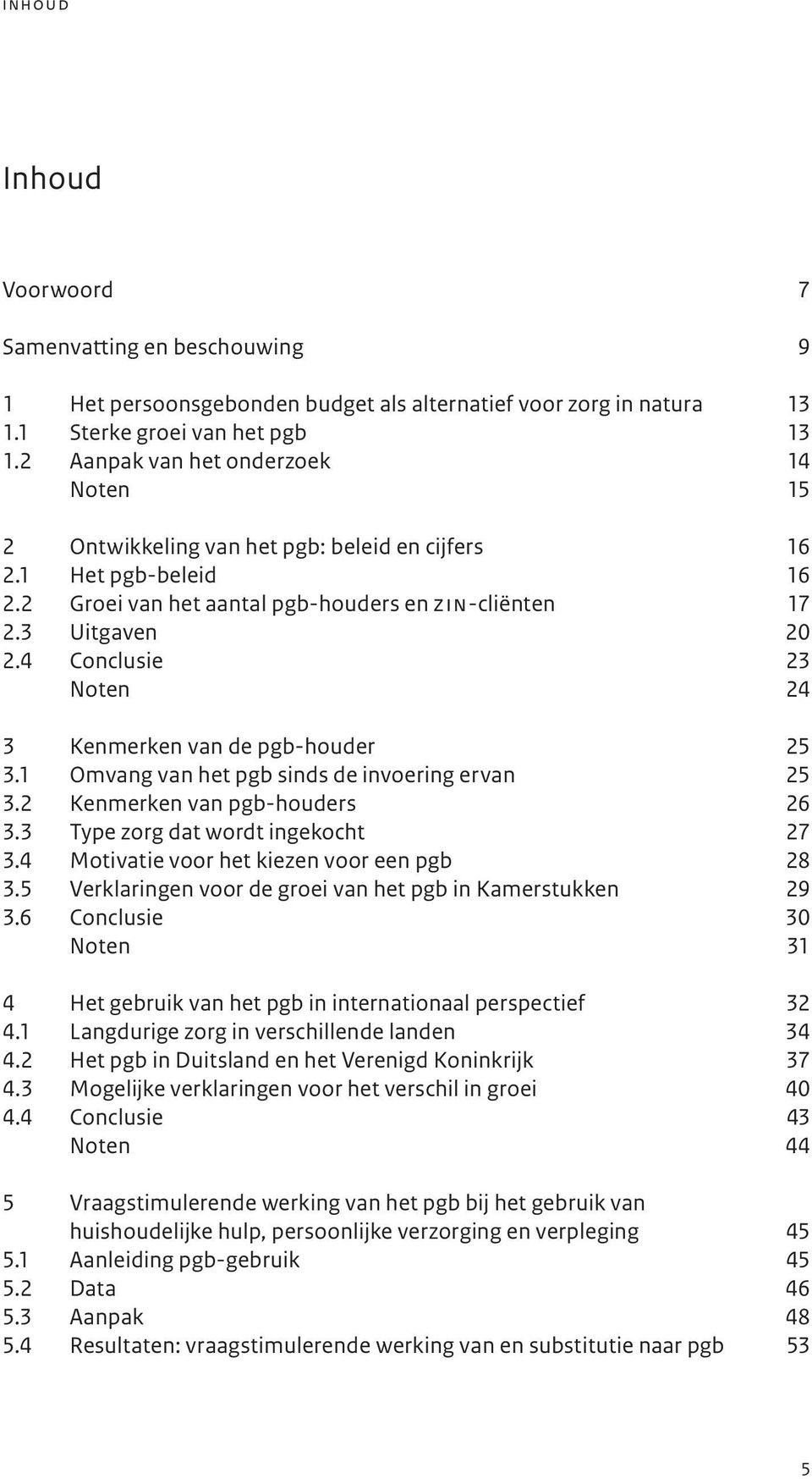 4 Conclusie 23 Noten 24 3 Kenmerken van de pgb-houder 25 3.1 Omvang van het pgb sinds de invoering ervan 25 3.2 Kenmerken van pgb-houders 26 3.3 Type zorg dat wordt ingekocht 27 3.