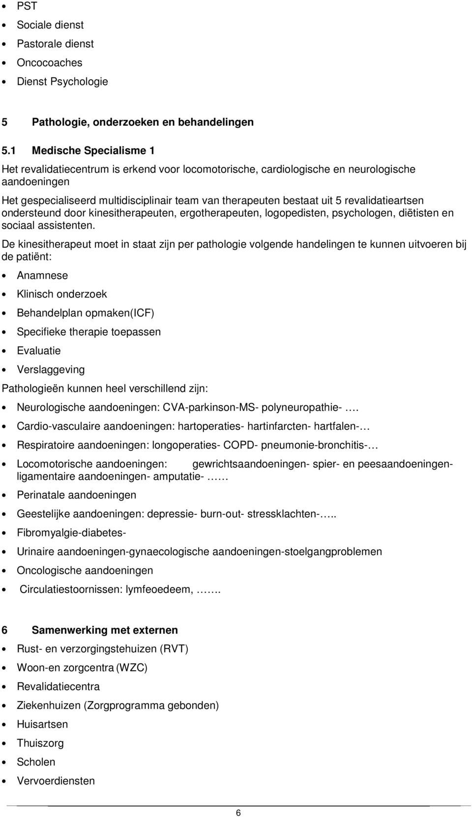 revalidatieartsen ondersteund door kinesitherapeuten, ergotherapeuten, logopedisten, psychologen, diëtisten en sociaal assistenten.