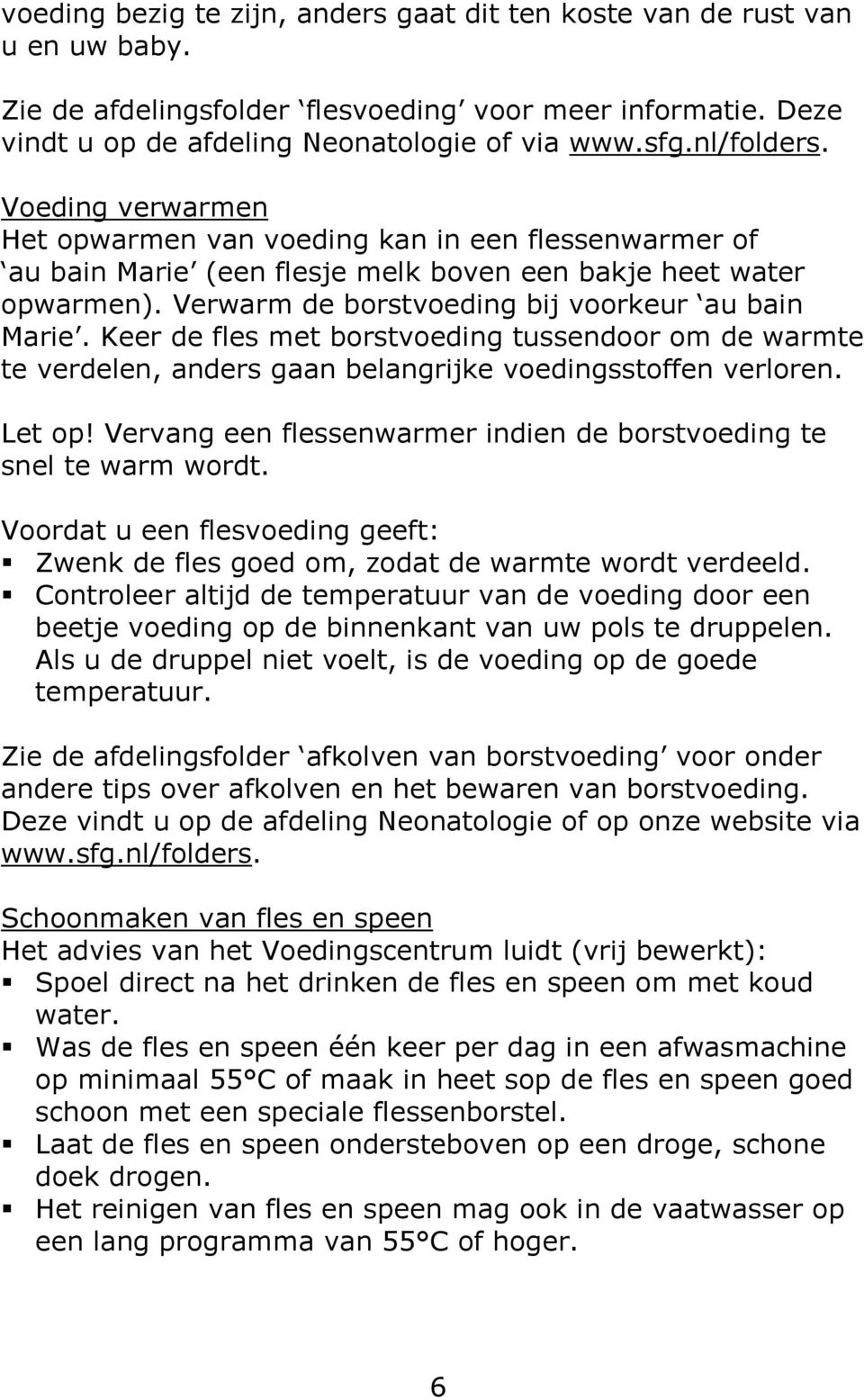 Verwarm de borstvoeding bij voorkeur au bain Marie. Keer de fles met borstvoeding tussendoor om de warmte te verdelen, anders gaan belangrijke voedingsstoffen verloren. Let op!