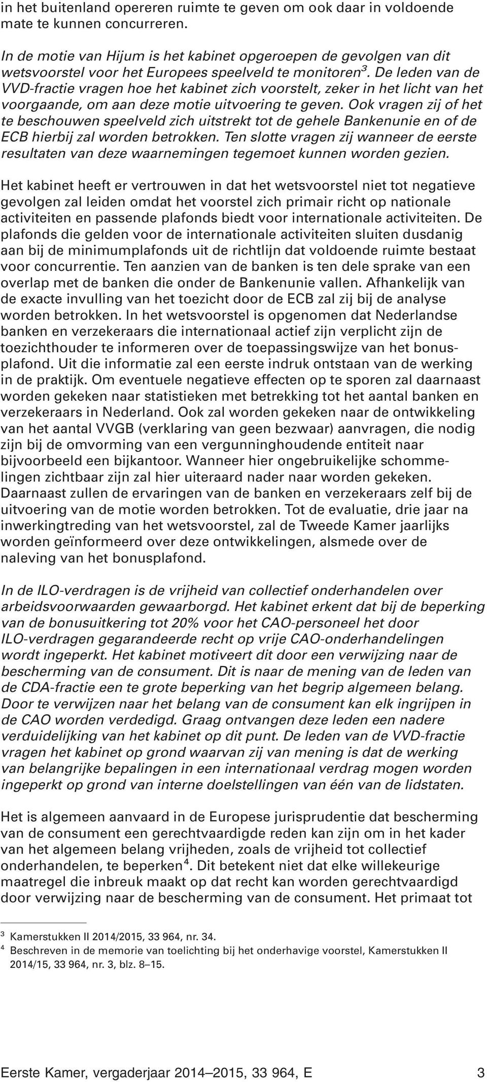 De leden van de VVD-fractie vragen hoe het kabinet zich voorstelt, zeker in het licht van het voorgaande, om aan deze motie uitvoering te geven.