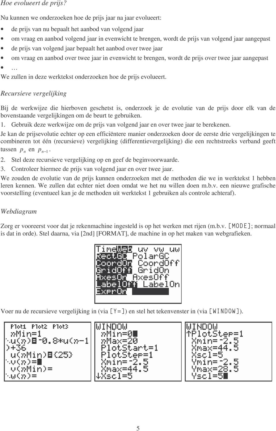 prijs va volged jaar bepaalt het aabod over twee jaar om vraag e aabod over twee jaar i evewicht te brege, wordt de prijs over twee jaar aagepast We zulle i deze werktekst oderzoeke hoe de prijs