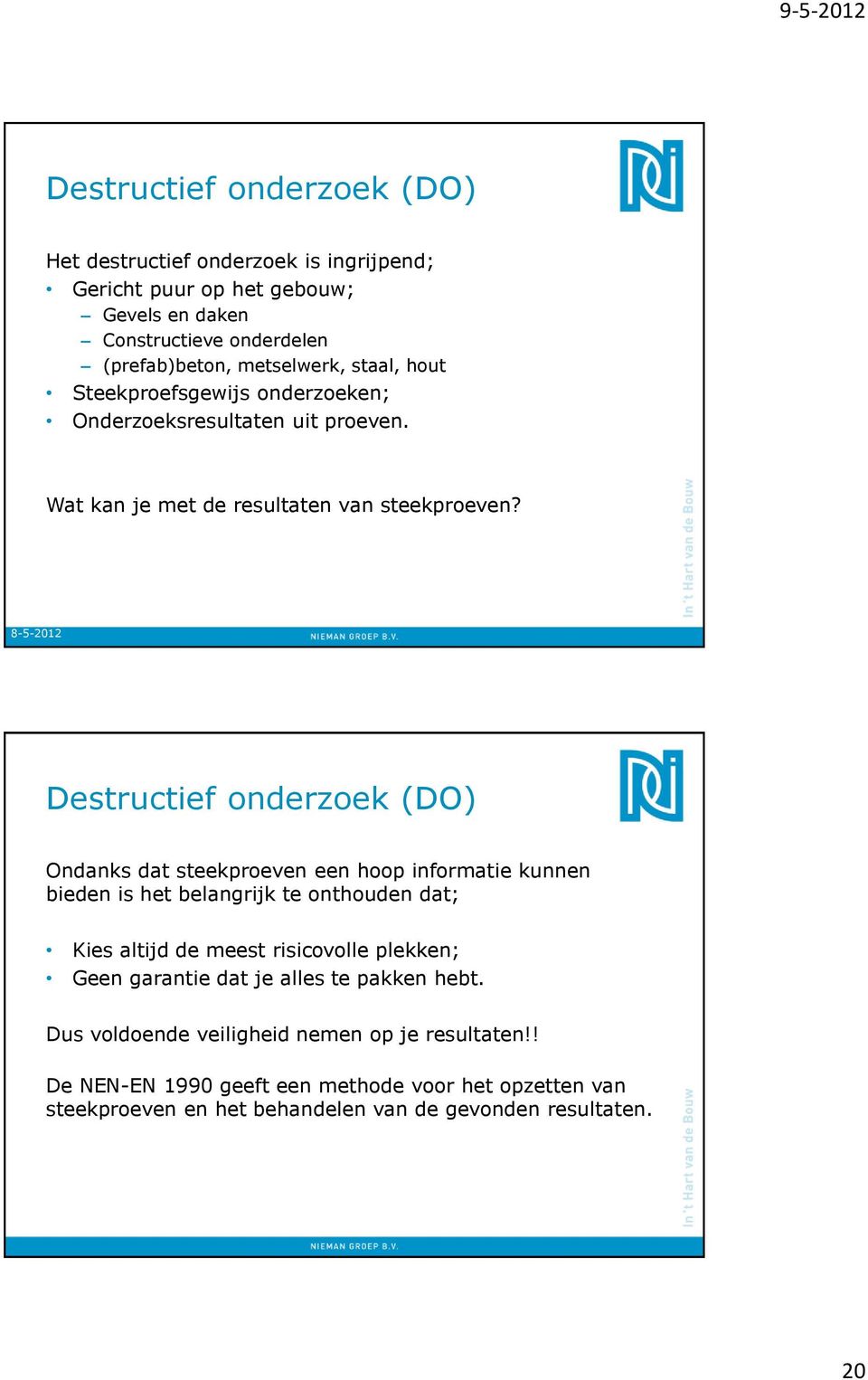 8-5-2012 Destructief onderzoek (DO) Ondanks dat steekproeven een hoop informatie kunnen bieden is het belangrijk te onthouden dat; Kies altijd de meest risicovolle