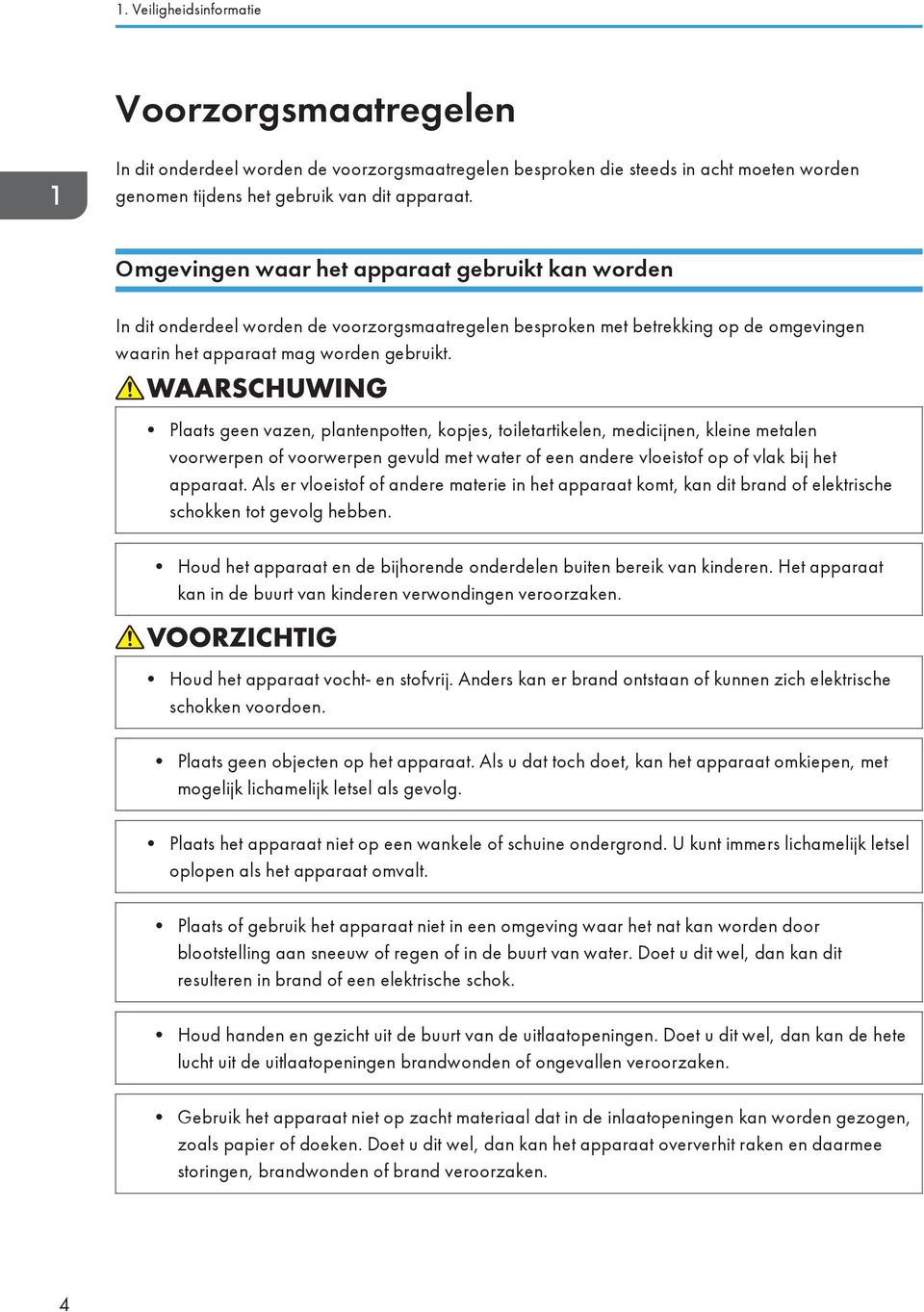 Plaats geen vazen, plantenpotten, kopjes, toiletartikelen, medicijnen, kleine metalen voorwerpen of voorwerpen gevuld met water of een andere vloeistof op of vlak bij het apparaat.