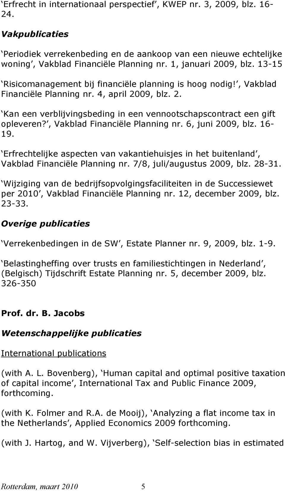 , Vakblad Financiële Planning nr. 6, juni 2009, blz. 16-19. Erfrechtelijke aspecten van vakantiehuisjes in het buitenland, Vakblad Financiële Planning nr. 7/8, juli/augustus 2009, blz. 28-31.