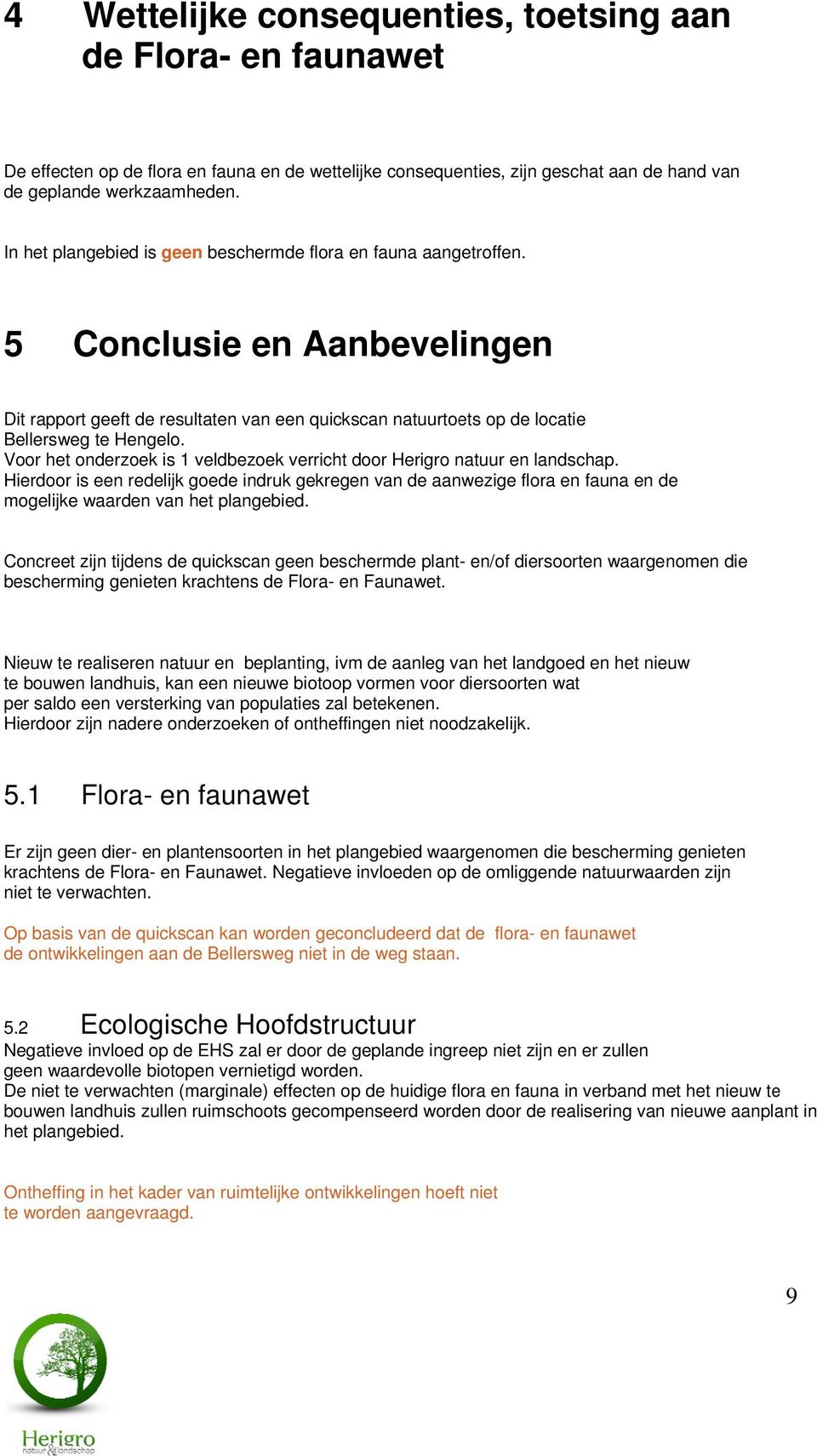 Voor het onderzoek is 1 veldbezoek verricht door Herigro natuur en landschap. Hierdoor is een redelijk goede indruk gekregen van de aanwezige flora en fauna en de mogelijke waarden van het plangebied.