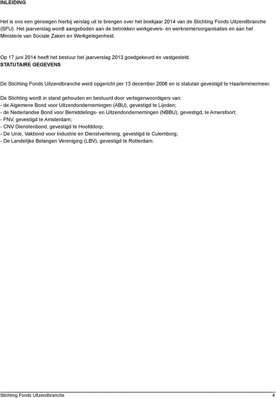 Op 17 juni 2014 heeft het bestuur het jaarverslag 2013 goedgekeurd en vastgesteld. STATUTAIRE GEGEVENS De werd opgericht per 13 december 2006 en is statutair gevestigd te Haarlemmermeer.