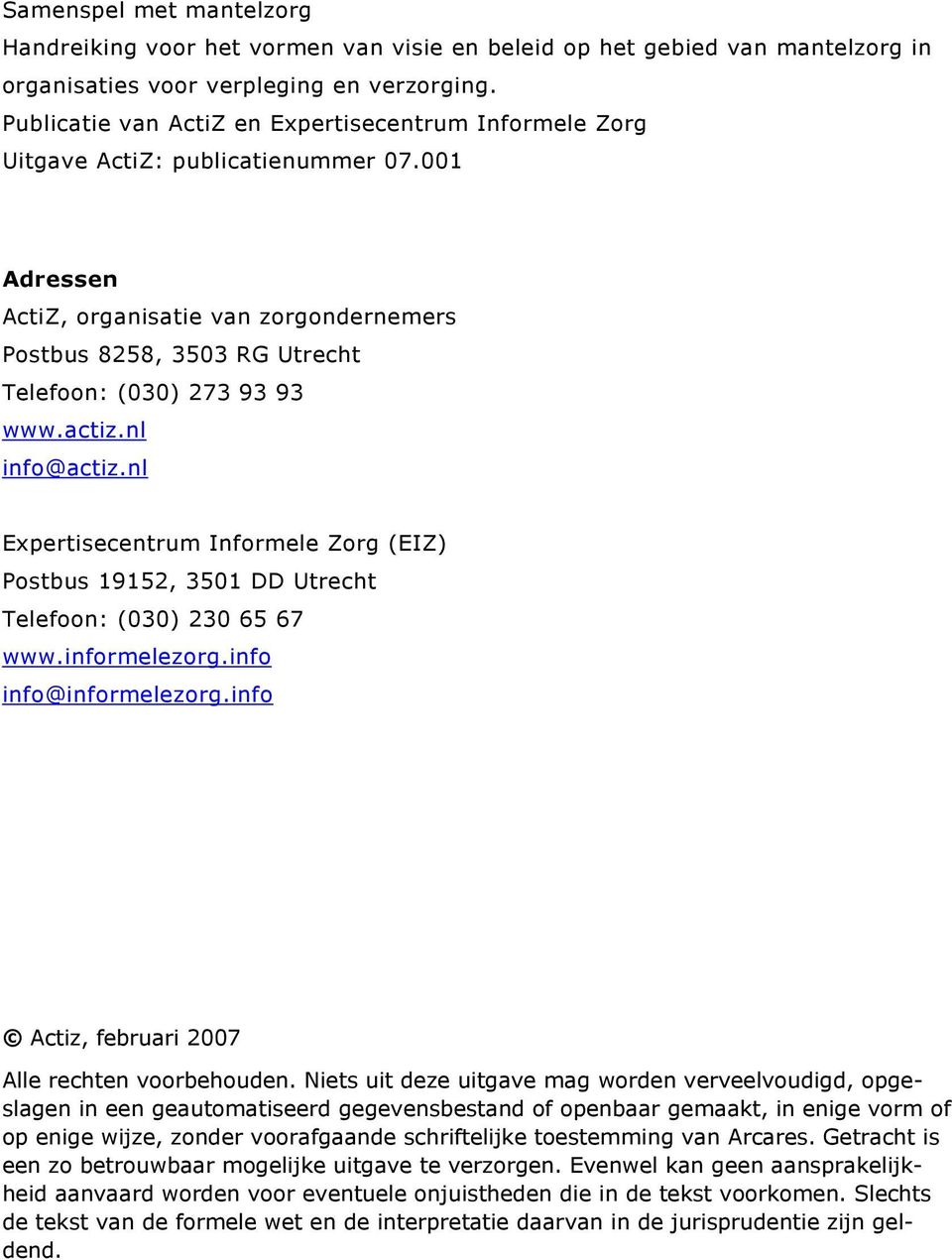 001 Adressen ActiZ, organisatie van zorgondernemers Postbus 8258, 3503 RG Utrecht Telefoon: (030) 273 93 93 www.actiz.nl info@actiz.