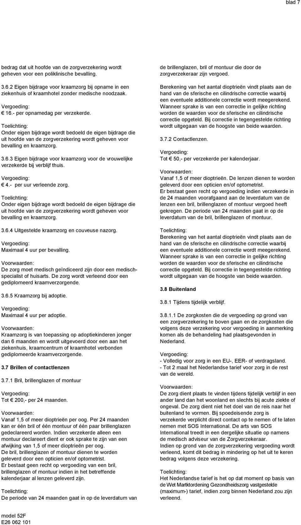 Onder eigen bijdrage wordt bedoeld de eigen bijdrage die uit hoofde van de zorgverzekering wordt geheven voor bevalling en kraamzorg. 3.6.