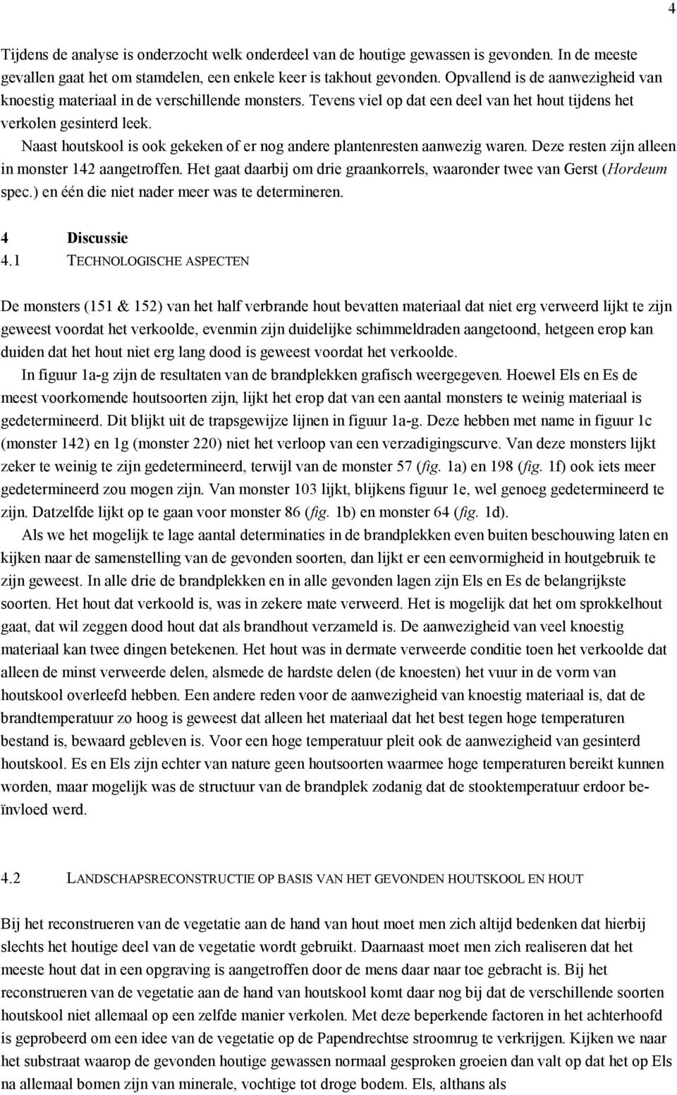 Naast houtskool is ook gekeken of er nog andere plantenresten aanwezig waren. Deze resten zijn alleen in monster 142 aangetroffen.