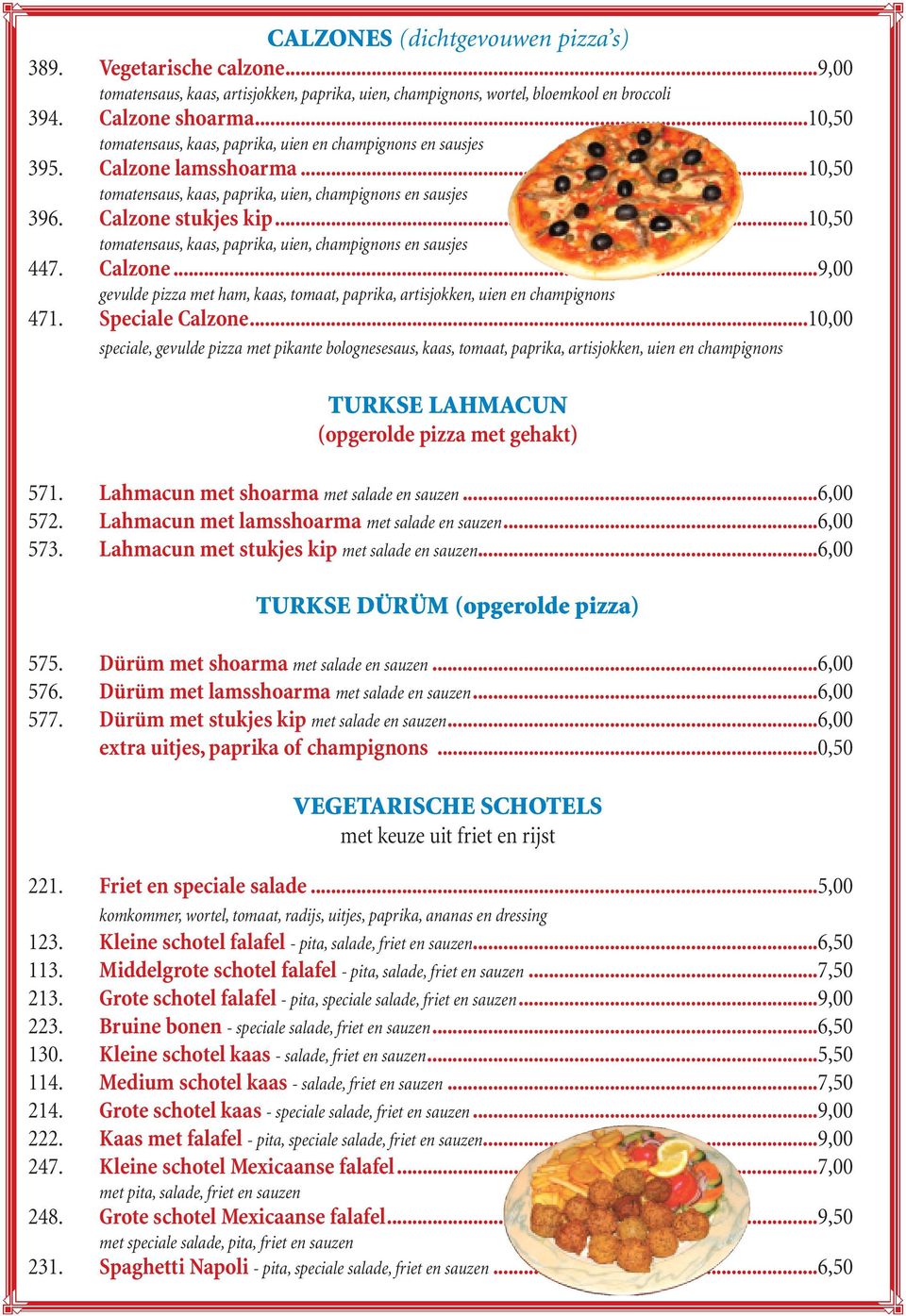 ..10,50 tomatensaus,kaas,paprika,uien,champignons en sausjes 447. Calzone...9,00 gevulde pizza met ham, kaas, tomaat, paprika, artisjokken, uien en champignons 471. Speciale Calzone.