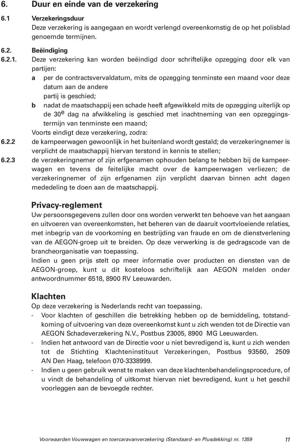 Deze verzekering kan worden beëindigd door schriftelijke opzegging door elk van partijen: a per de contractsvervaldatum, mits de opzegging tenminste een maand voor deze datum aan de andere partij is