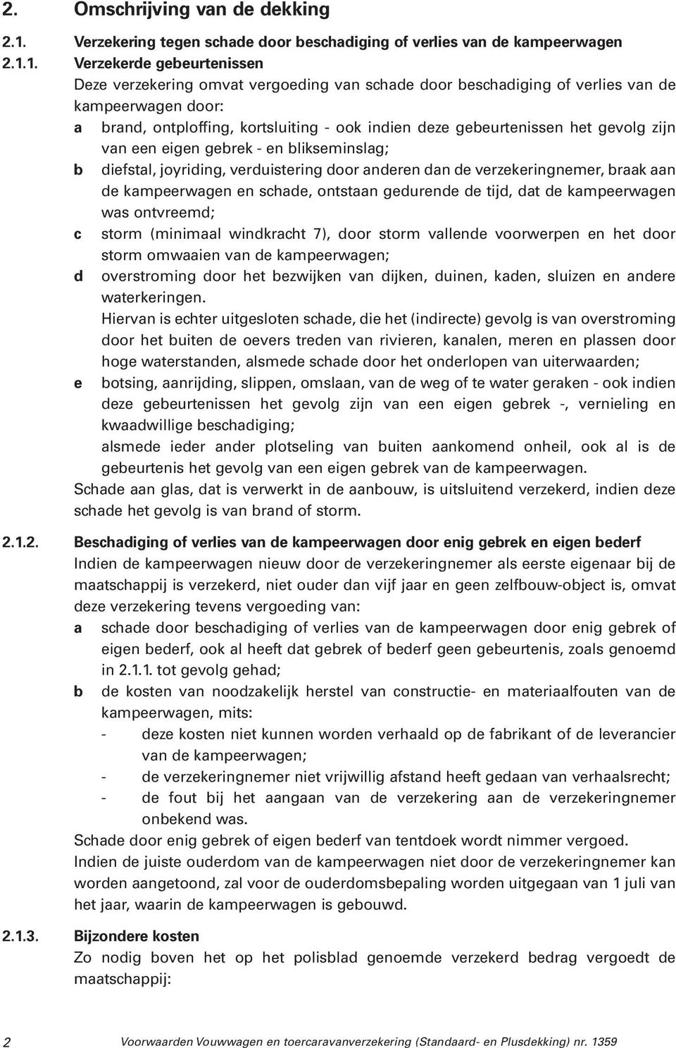 1. Verzekerde gebeurtenissen Deze verzekering omvat vergoeding van schade door beschadiging of verlies van de kampeerwagen door: a brand, ontploffing, kortsluiting - ook indien deze gebeurtenissen