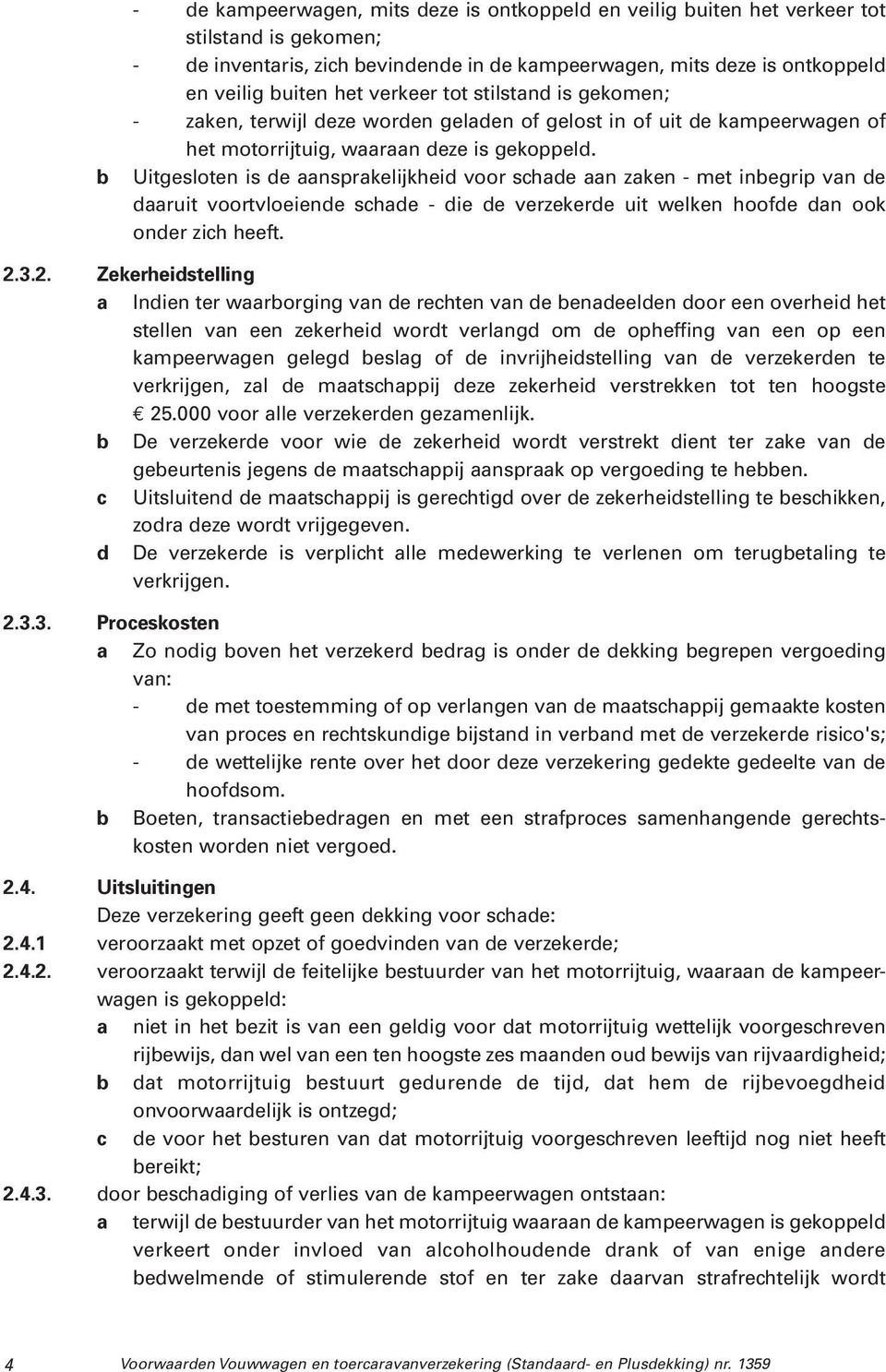 Uitgesloten is de aansprakelijkheid voor schade aan zaken - met inbegrip van de daaruit voortvloeiende schade - die de verzekerde uit welken hoofde dan ook onder zich heeft. 2.