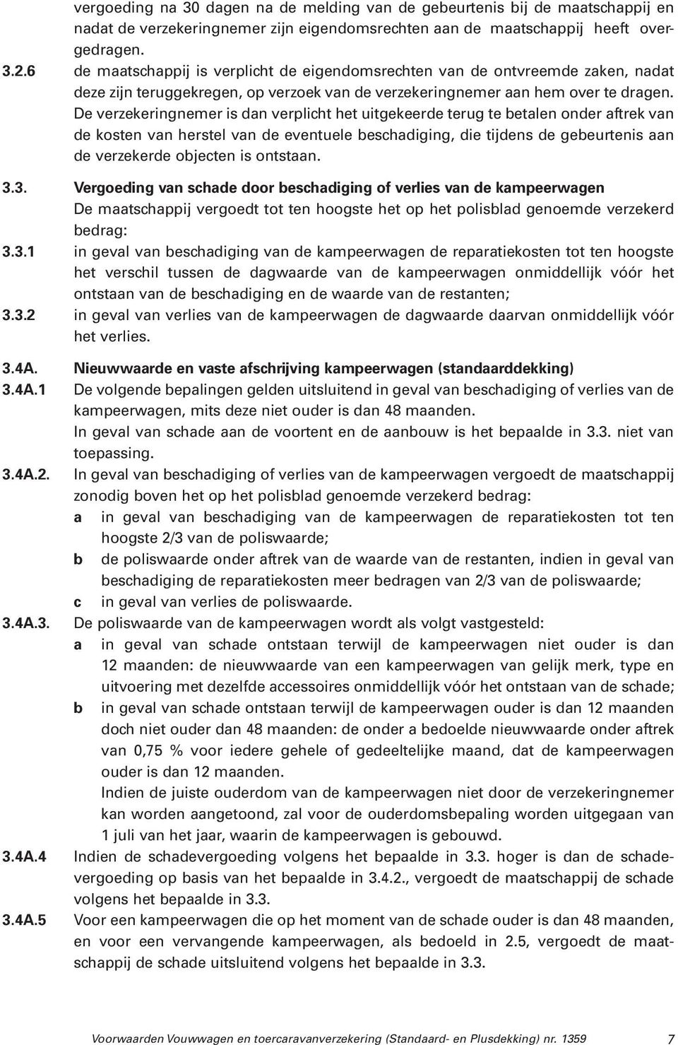 De verzekeringnemer is dan verplicht het uitgekeerde terug te betalen onder aftrek van de kosten van herstel van de eventuele beschadiging, die tijdens de gebeurtenis aan de verzekerde objecten is