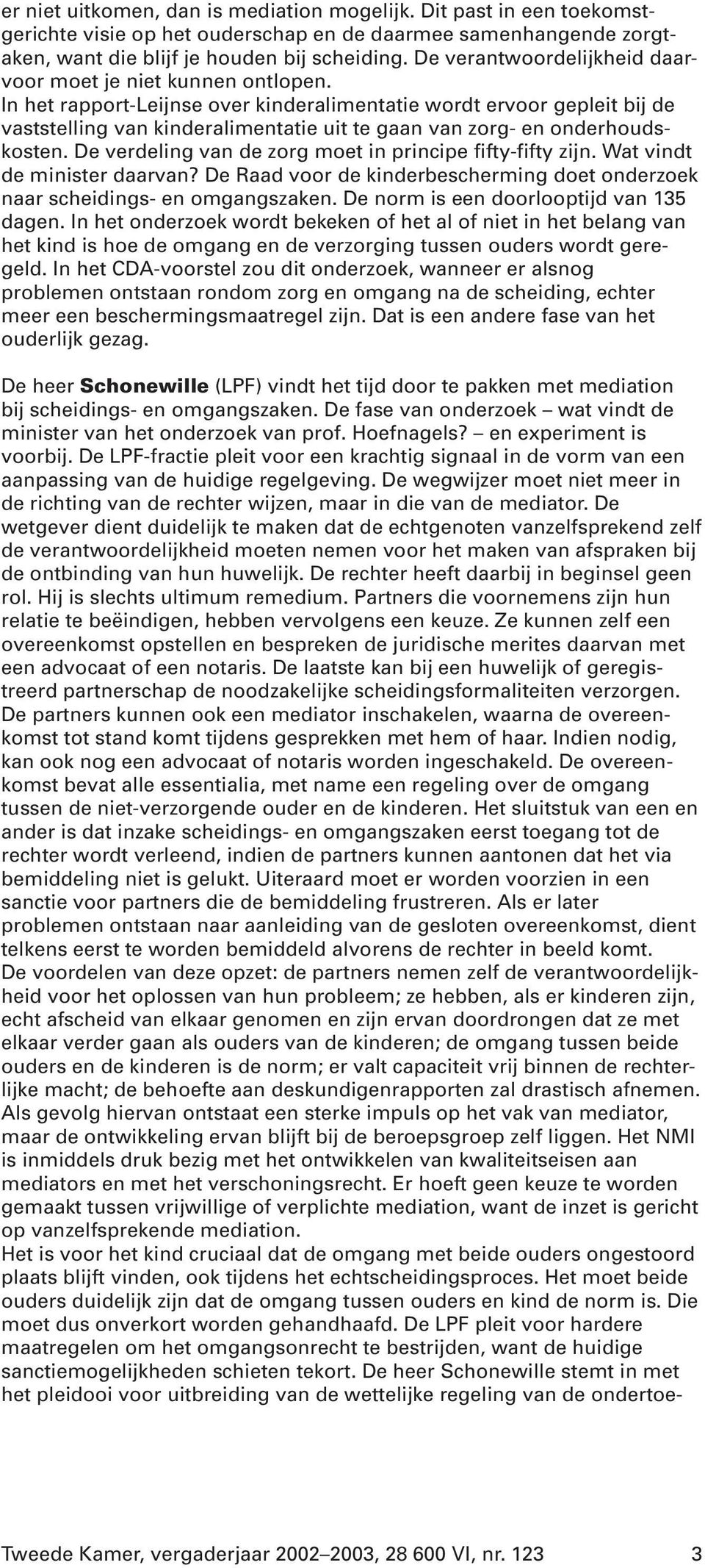 In het rapport-leijnse over kinderalimentatie wordt ervoor gepleit bij de vaststelling van kinderalimentatie uit te gaan van zorg- en onderhoudskosten.