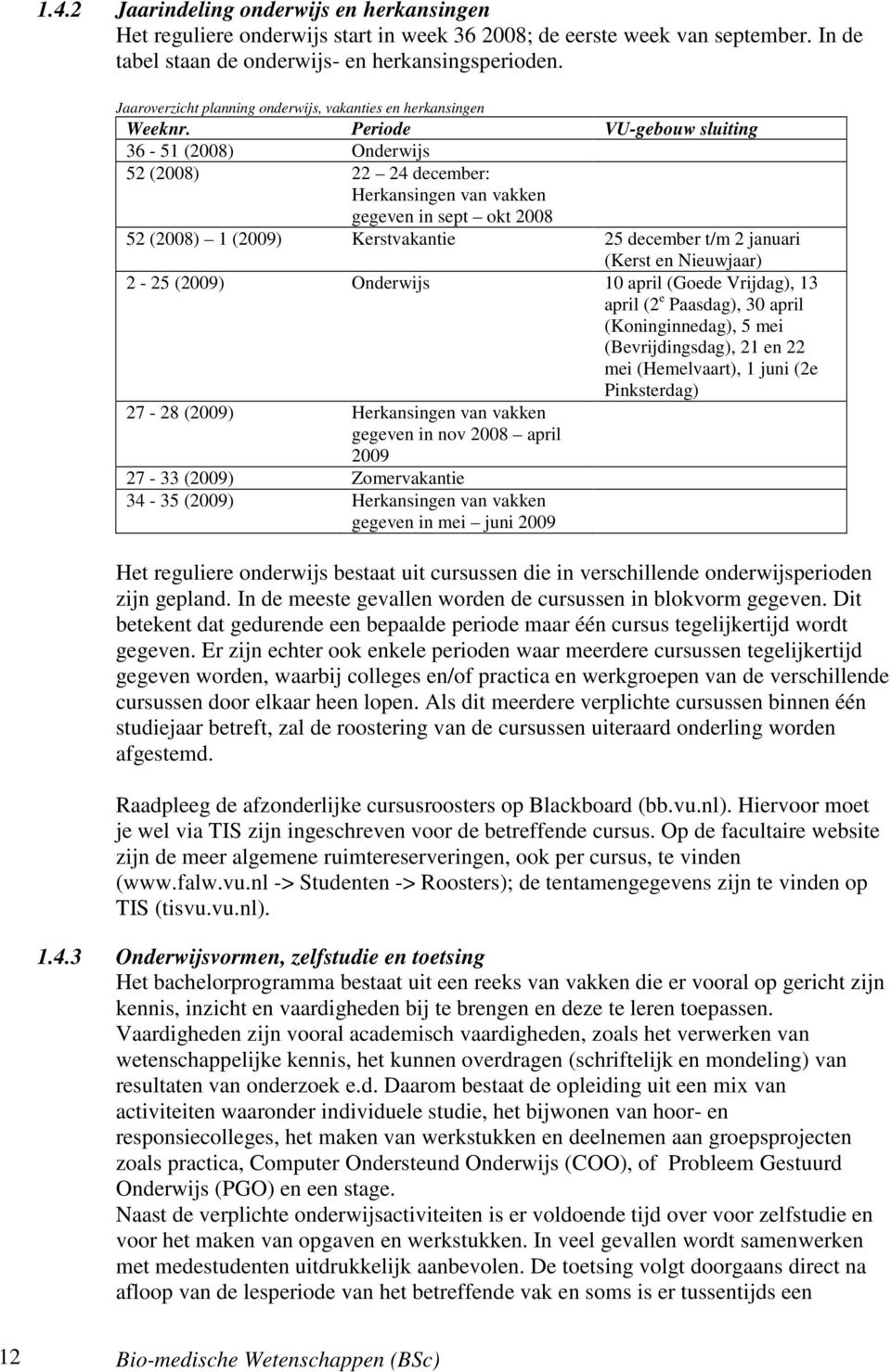 Periode VU-gebouw sluiting 36-51 (2008) Onderwijs 52 (2008) 22 24 december: Herkansingen van vakken gegeven in sept okt 2008 52 (2008) 1 (2009) Kerstvakantie 25 december t/m 2 januari (Kerst en