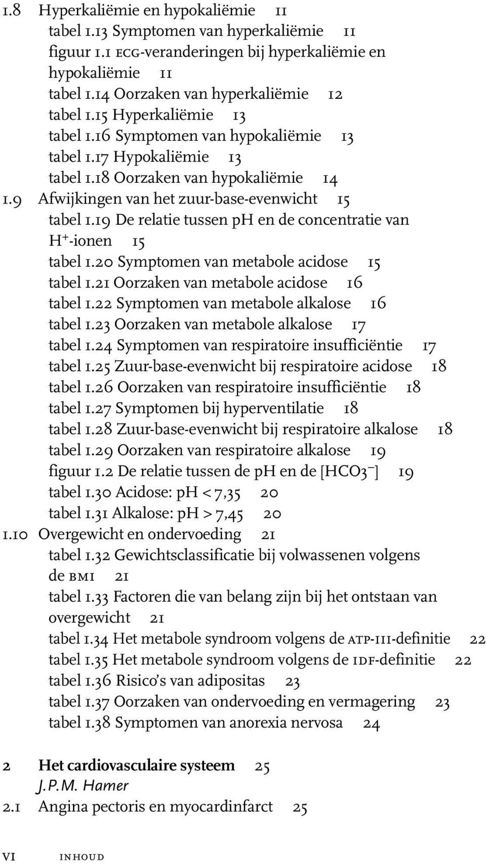 19 De relatie tussen ph en de concentratie van H + -ionen 15 tabel 1.20 Symptomen van metabole acidose 15 tabel 1.21 Oorzaken van metabole acidose 16 tabel 1.