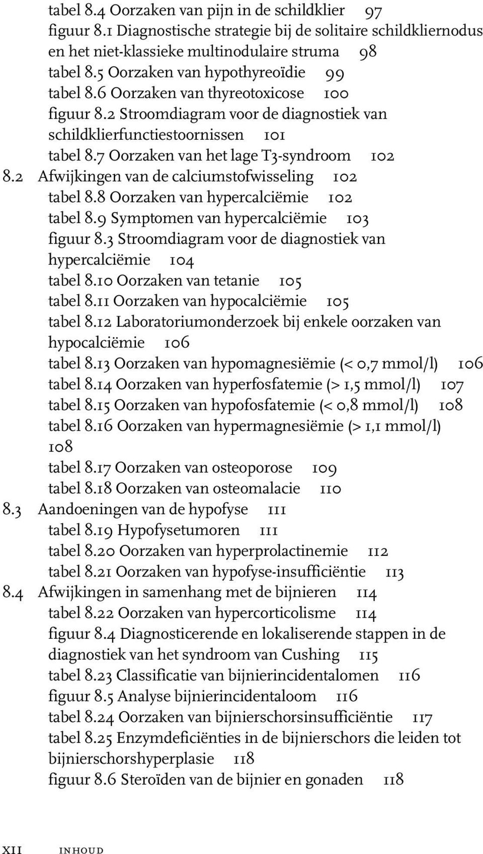 7 Oorzaken van het lage T3-syndroom 102 8.2 Afwijkingen van de calciumstofwisseling 102 tabel 8.8 Oorzaken van hypercalciëmie 102 tabel 8.9 Symptomen van hypercalciëmie 103 figuur 8.