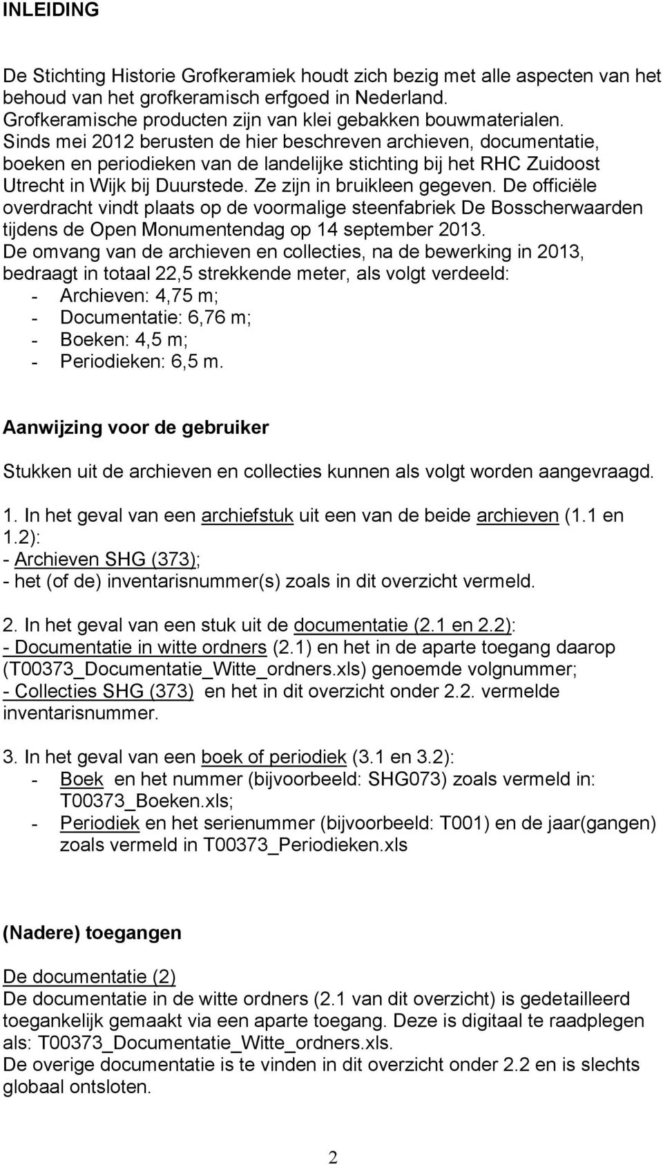 Sinds mei 2012 berusten de hier beschreven archieven, documentatie, boeken en periodieken van de landelijke stichting bij het RHC Zuidoost Utrecht in Wijk bij Duurstede. Ze zijn in bruikleen gegeven.