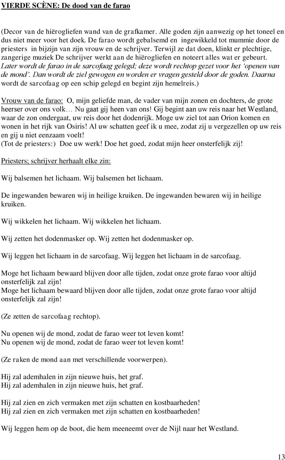 Terwijl ze dat doen, klinkt er plechtige, zangerige muziek De schrijver werkt aan de hiërogliefen en noteert alles wat er gebeurt.