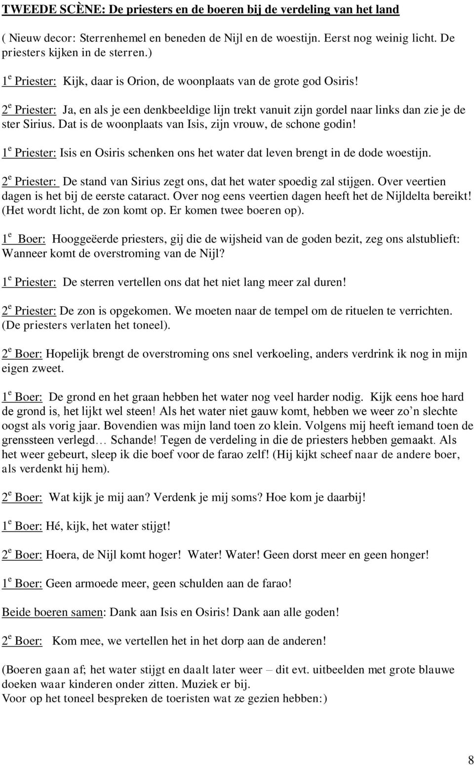 Dat is de woonplaats van Isis, zijn vrouw, de schone godin! 1 e Priester: Isis en Osiris schenken ons het water dat leven brengt in de dode woestijn.