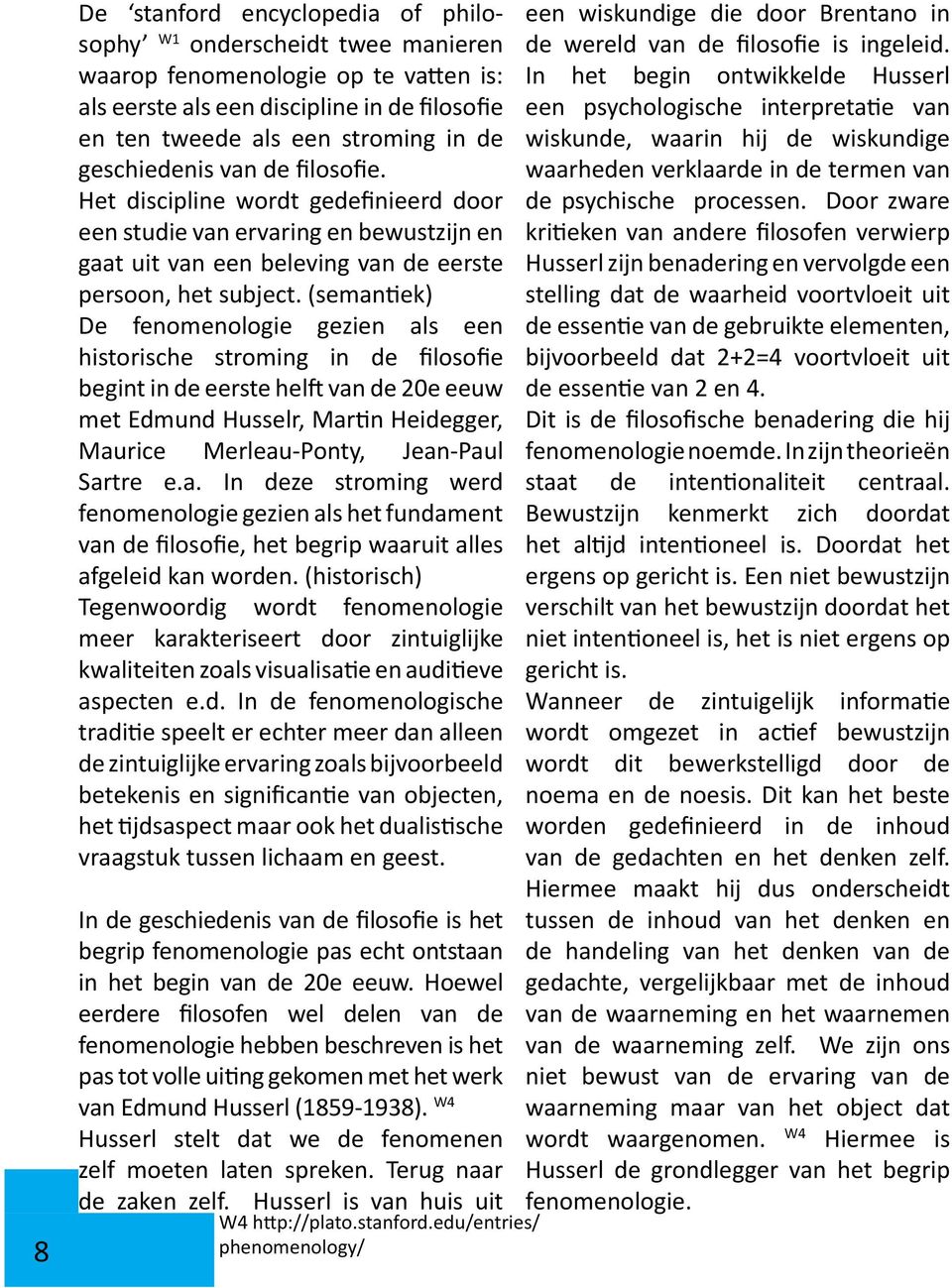 (semantiek) De fenomenologie gezien als een historische stroming in de filosofie begint in de eerste helft van de 20e eeuw met Edmund Husselr, Martin Heidegger, Maurice Merleau-Ponty, Jean-Paul