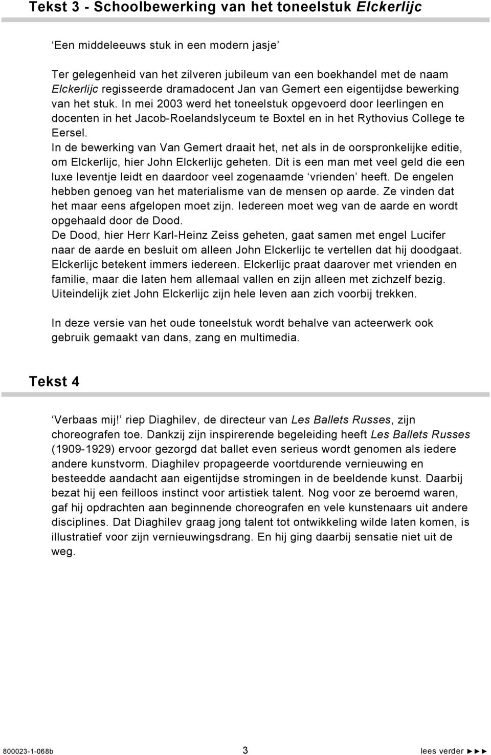 In mei 2003 werd het toneelstuk opgevoerd door leerlingen en docenten in het Jacob-Roelandslyceum te Boxtel en in het Rythovius College te Eersel.