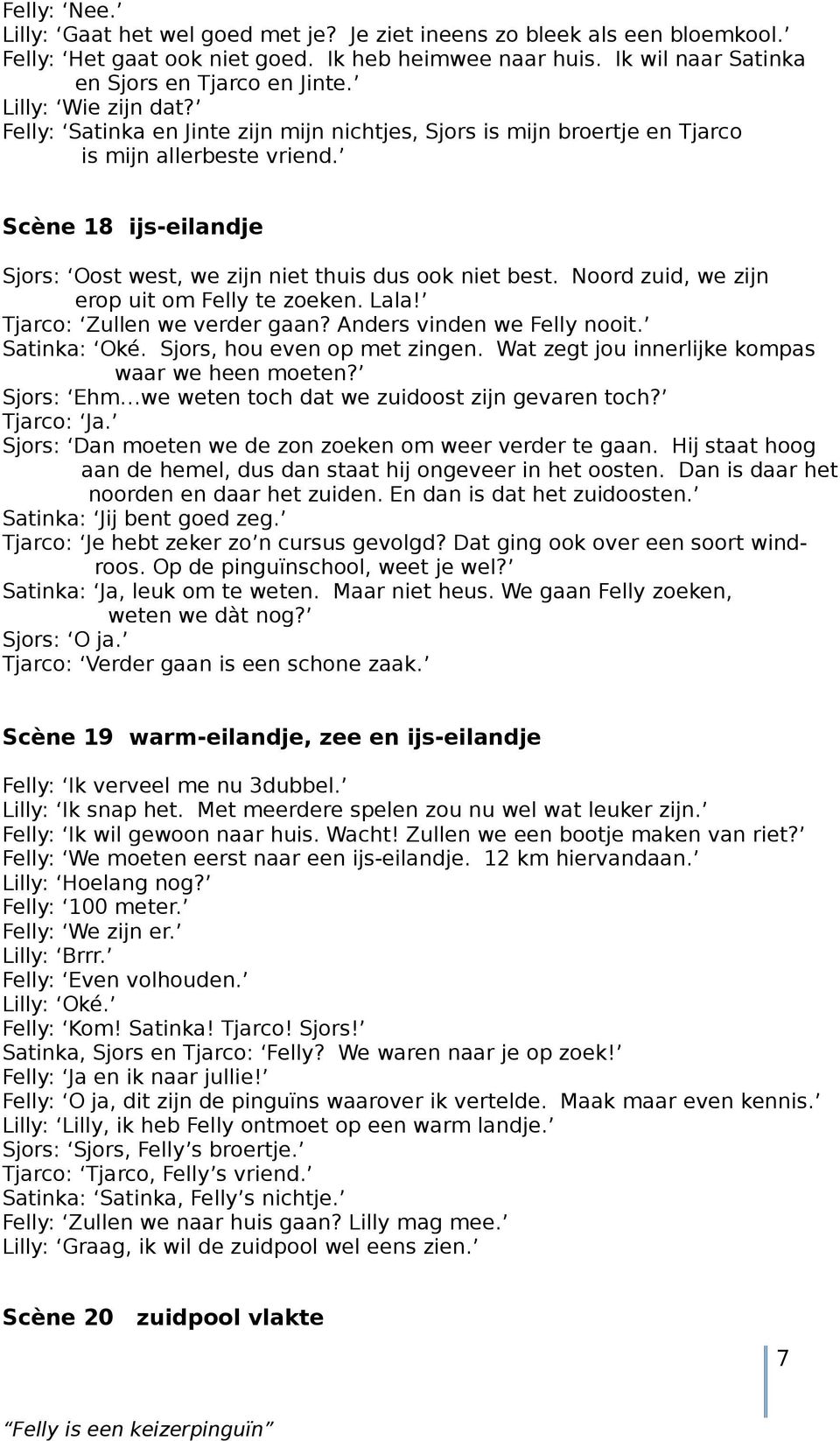 Scène 18 ijs-eilandje Sjors: Oost west, we zijn niet thuis dus ook niet best. Noord zuid, we zijn erop uit om Felly te zoeken. Lala! Tjarco: Zullen we verder gaan? Anders vinden we Felly nooit.