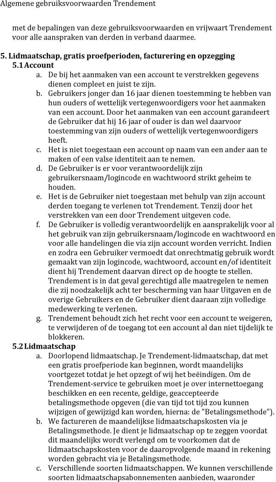 Door het aanmaken van een account garandeert de Gebruiker dat hij 16 jaar of ouder is dan wel daarvoor toestemming van zijn ouders of wettelijk vertegenwoordigers heeft. c.