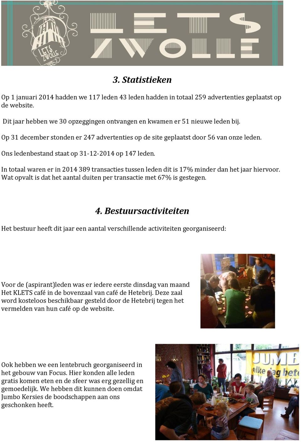 In totaal waren er in 2014 389 transacties tussen leden dit is 17% minder dan het jaar hiervoor. Wat opvalt is dat het aantal duiten per transactie met 67% is gestegen. 4.