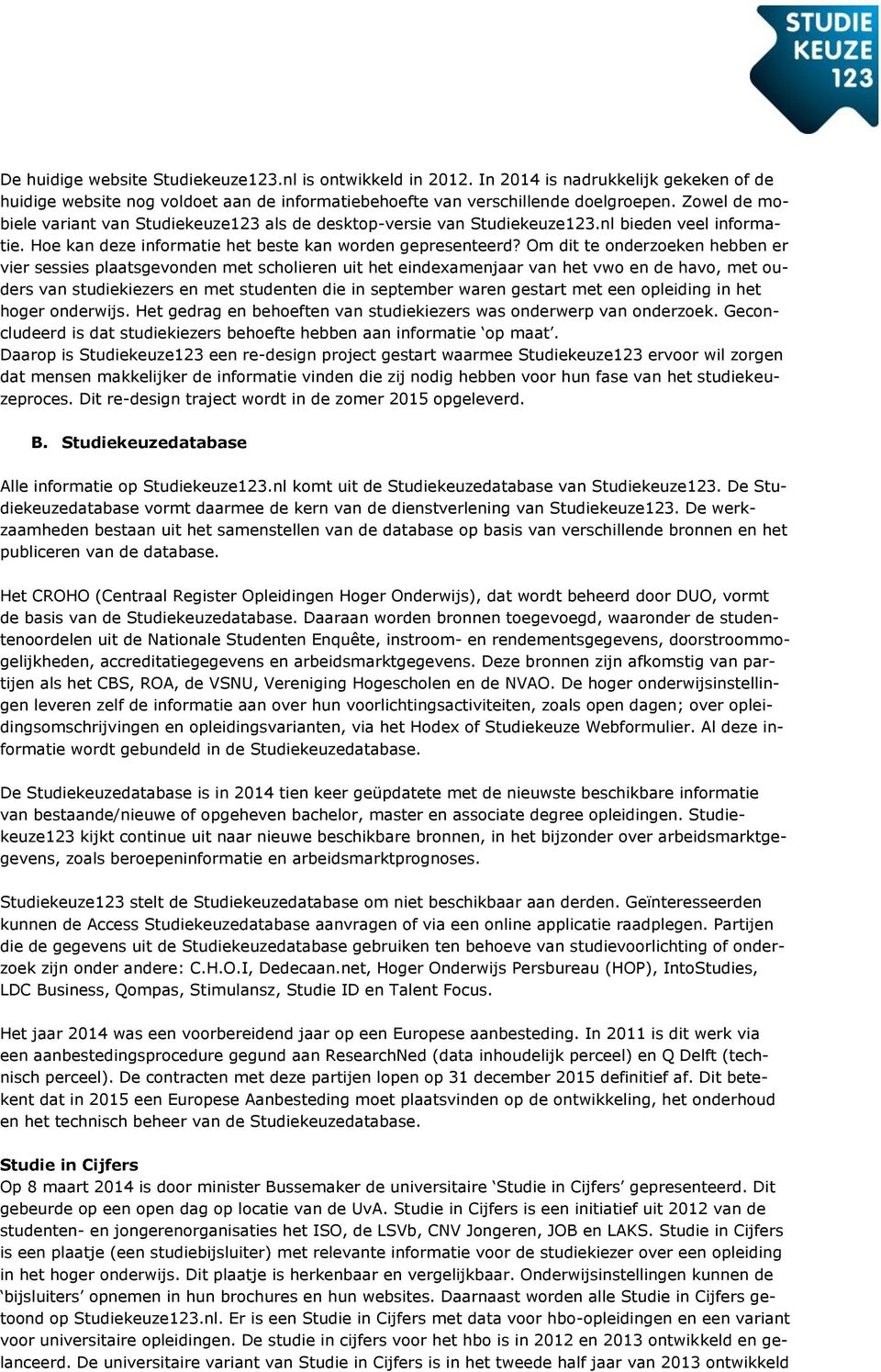 Om dit te onderzoeken hebben er vier sessies plaatsgevonden met scholieren uit het eindexamenjaar van het vwo en de havo, met ouders van studiekiezers en met studenten die in september waren gestart