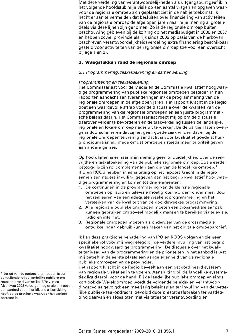 Zo is de regionale omroep buiten beschouwing gebleven bij de korting op het mediabudget in 2006 en 2007 en hebben zowel provincie als rijk sinds 2006 op basis van de hierboven beschreven