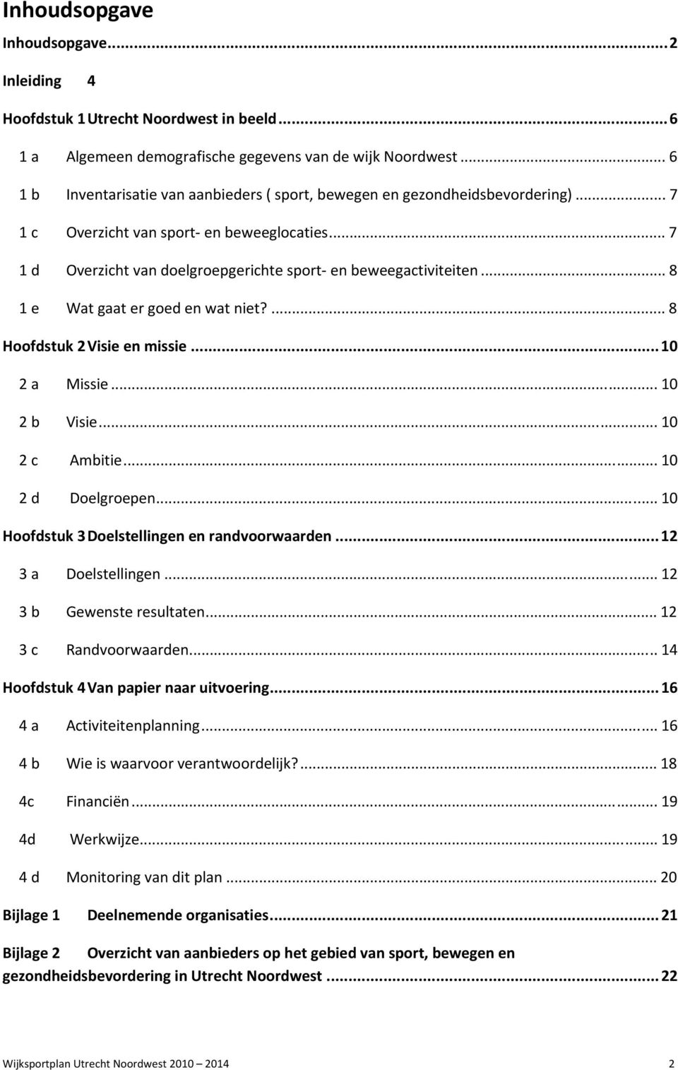 .. 8 1 e Wat gaat er goed en wat niet?... 8 Hoofdstuk 2 Visie en missie...10 2 a Missie... 10 2 b Visie... 10 2 c Ambitie... 10 2 d Doelgroepen... 10 Hoofdstuk 3 Doelstellingen en randvoorwaarden.