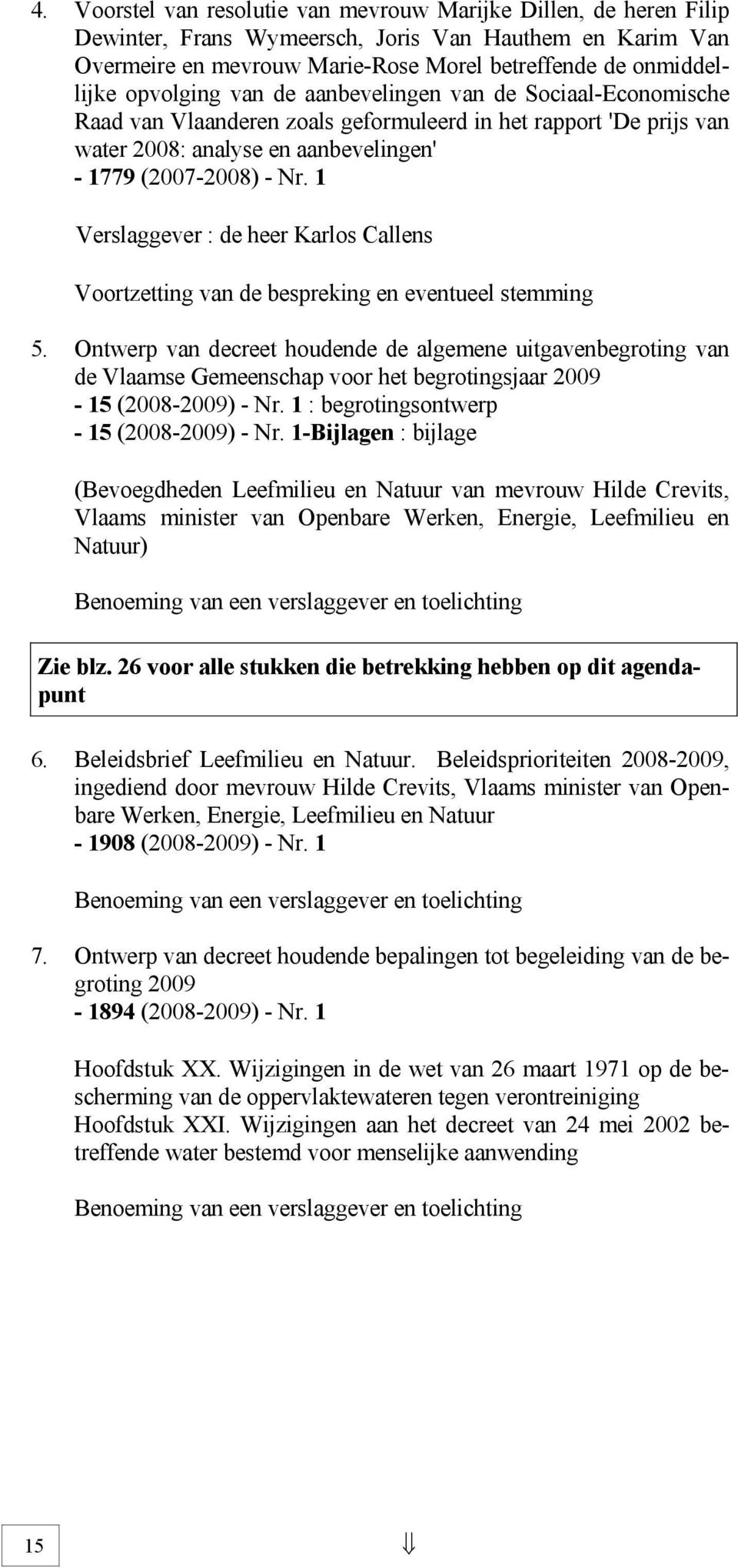 1 Verslaggever : de heer Karlos Callens Voortzetting van de bespreking en eventueel stemming 5.