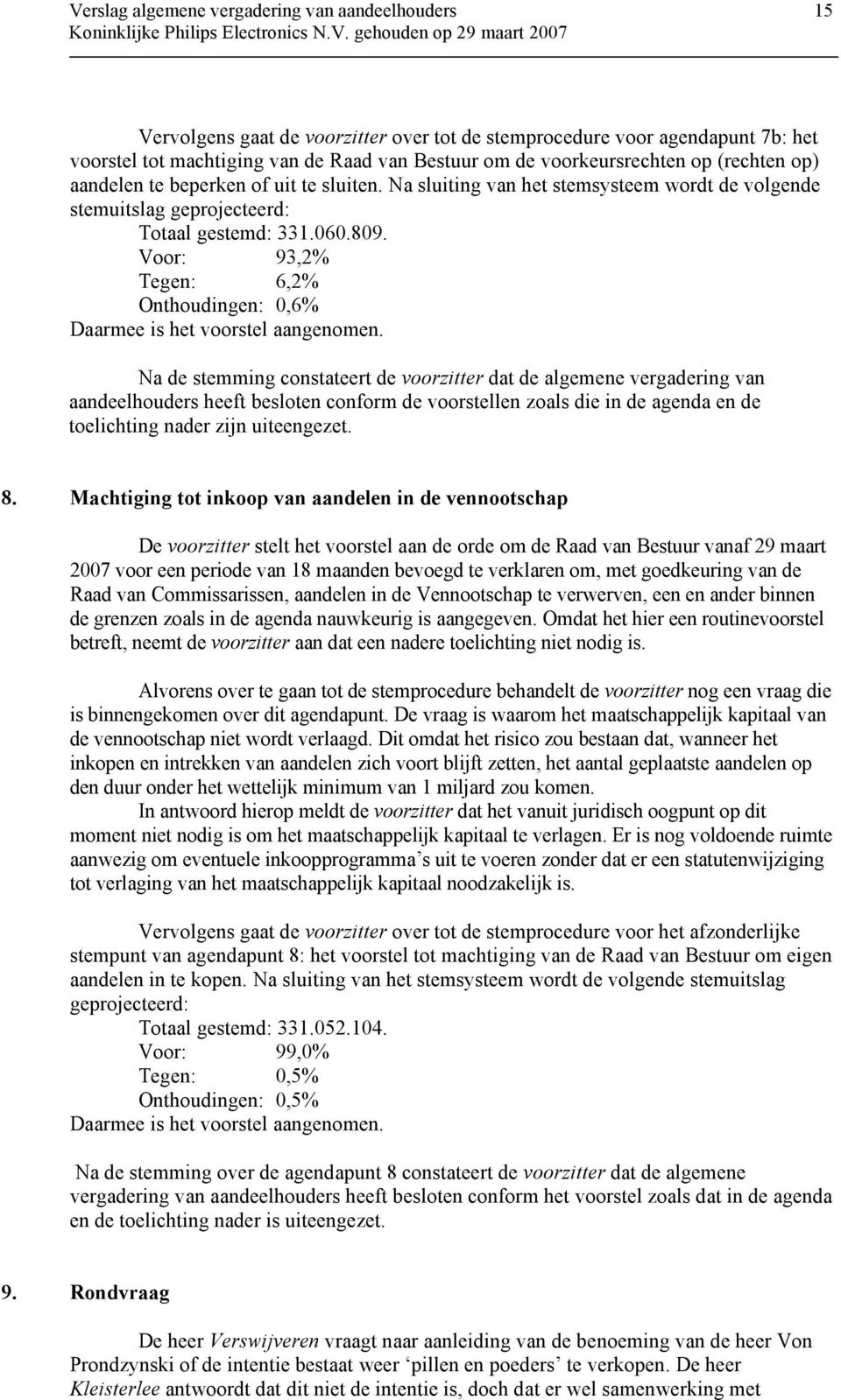 Voor: 93,2% Tegen: 6,2% Onthoudingen: 0,6% Na de stemming constateert de voorzitter dat de algemene vergadering van aandeelhouders heeft besloten conform de voorstellen zoals die in de agenda en de