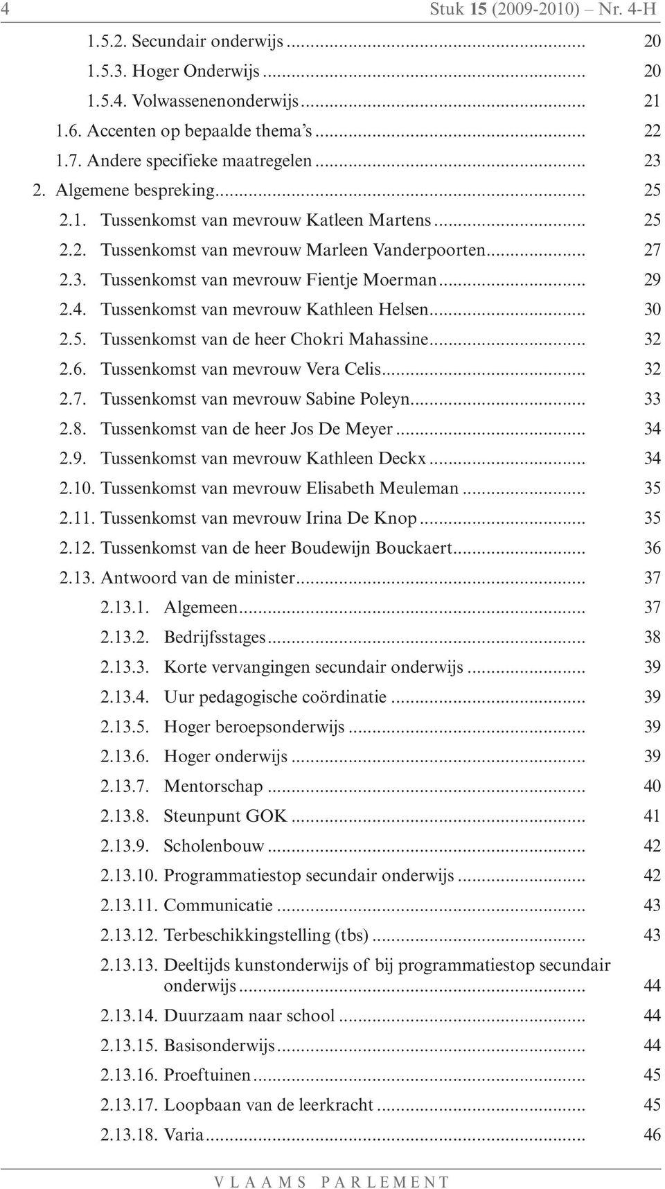 .. 29 2.4. Tussenkomst van mevrouw Kathleen Helsen... 30 2.5. Tussenkomst van de heer Chokri Mahassine... 32 2.6. Tussenkomst van mevrouw Vera Celis... 32 2.7. Tussenkomst van mevrouw Sabine Poleyn.