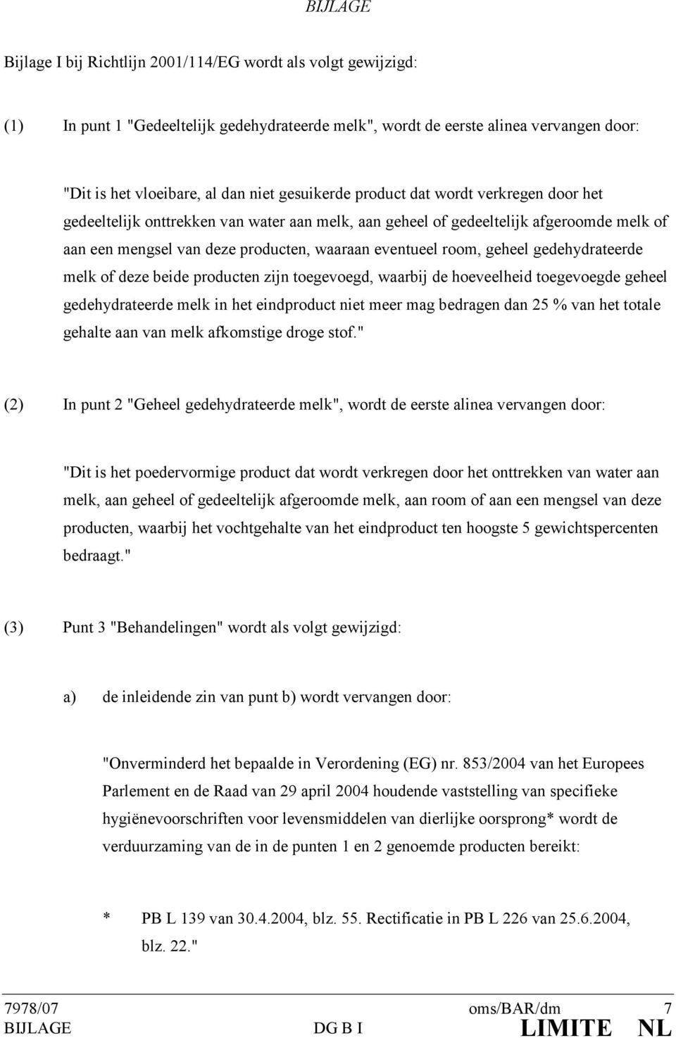 geheel gedehydrateerde melk of deze beide producten zijn toegevoegd, waarbij de hoeveelheid toegevoegde geheel gedehydrateerde melk in het eindproduct niet meer mag bedragen dan 25 % van het totale