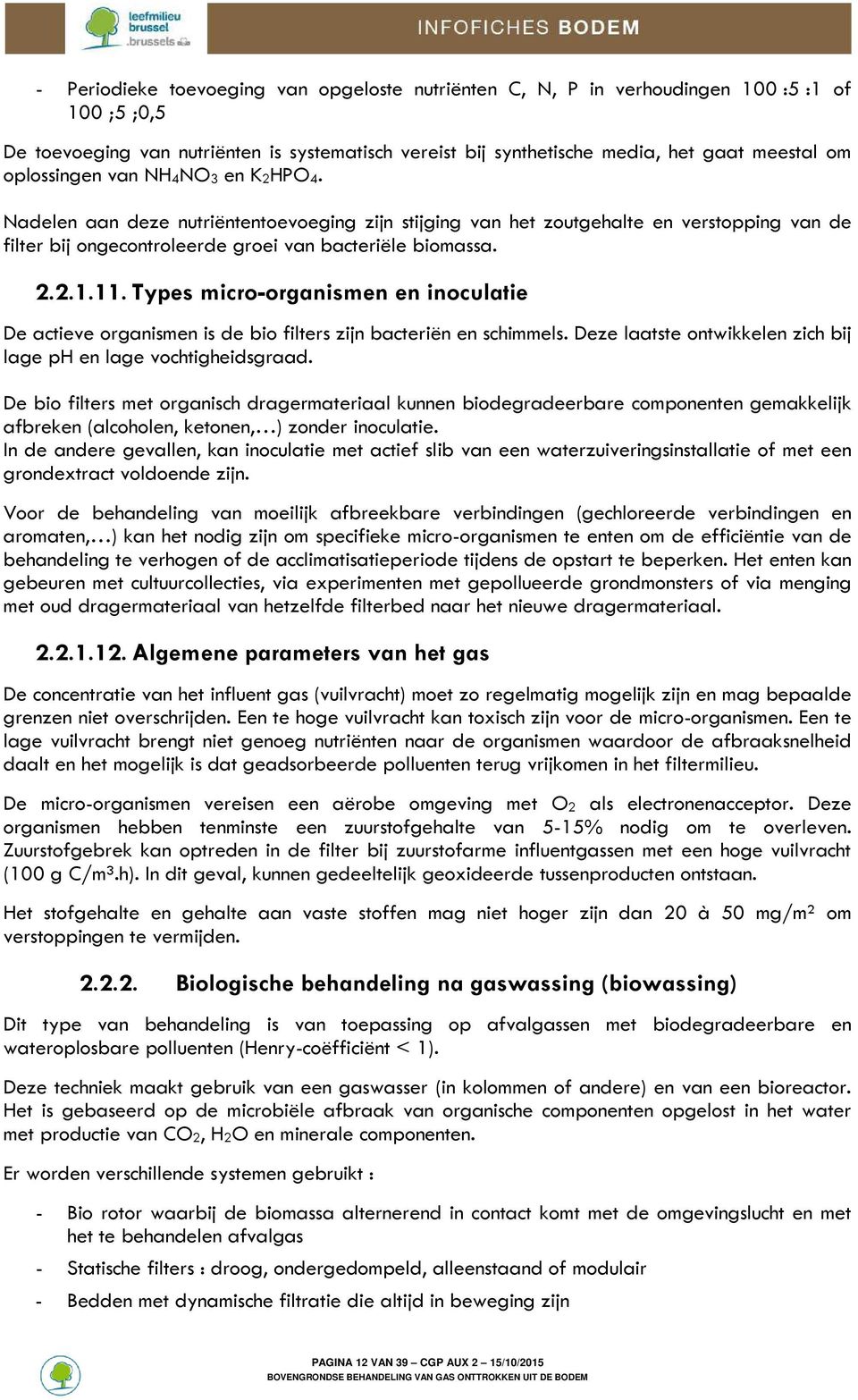 Types micro-organismen en inoculatie De actieve organismen is de bio filters zijn bacteriën en schimmels. Deze laatste ontwikkelen zich bij lage ph en lage vochtigheidsgraad.