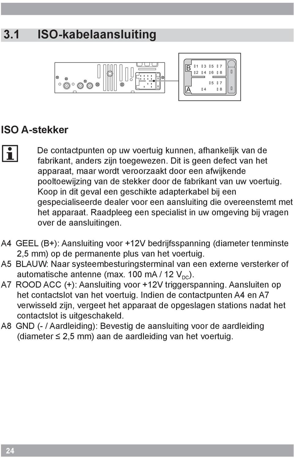 Koop in dit geval een geschikte adapterkabel bij een gespecialiseerde dealer voor een aansluiting die overeenstemt met het apparaat.