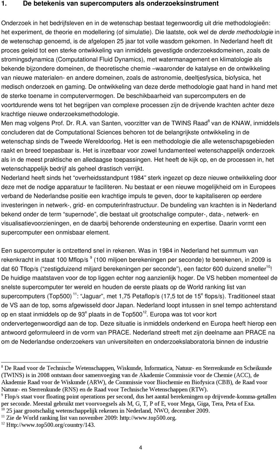 In Nederland heeft dit proces geleid tot een sterke ontwikkeling van inmiddels gevestigde onderzoeksdomeinen, zoals de stromingsdynamica (Computational Fluid Dynamics), met watermanagement en